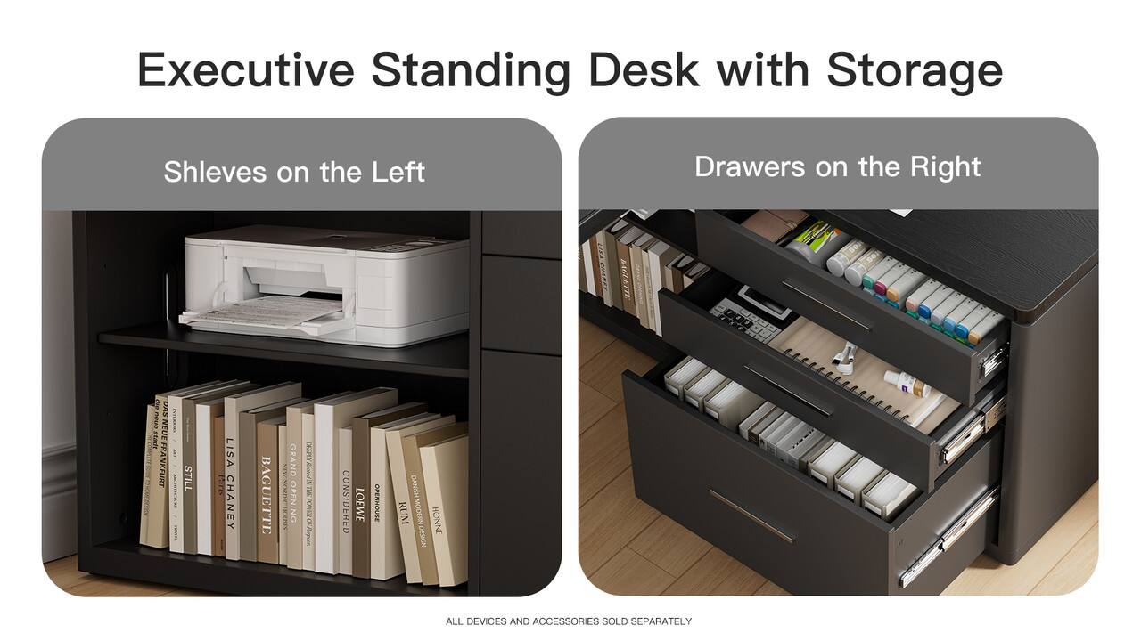 Executive Standing Desk with Storage

Shelves on the Left

Drawers on the Right

ALL DEVICES AND ACCESSORIES SOLD SEPARATELY