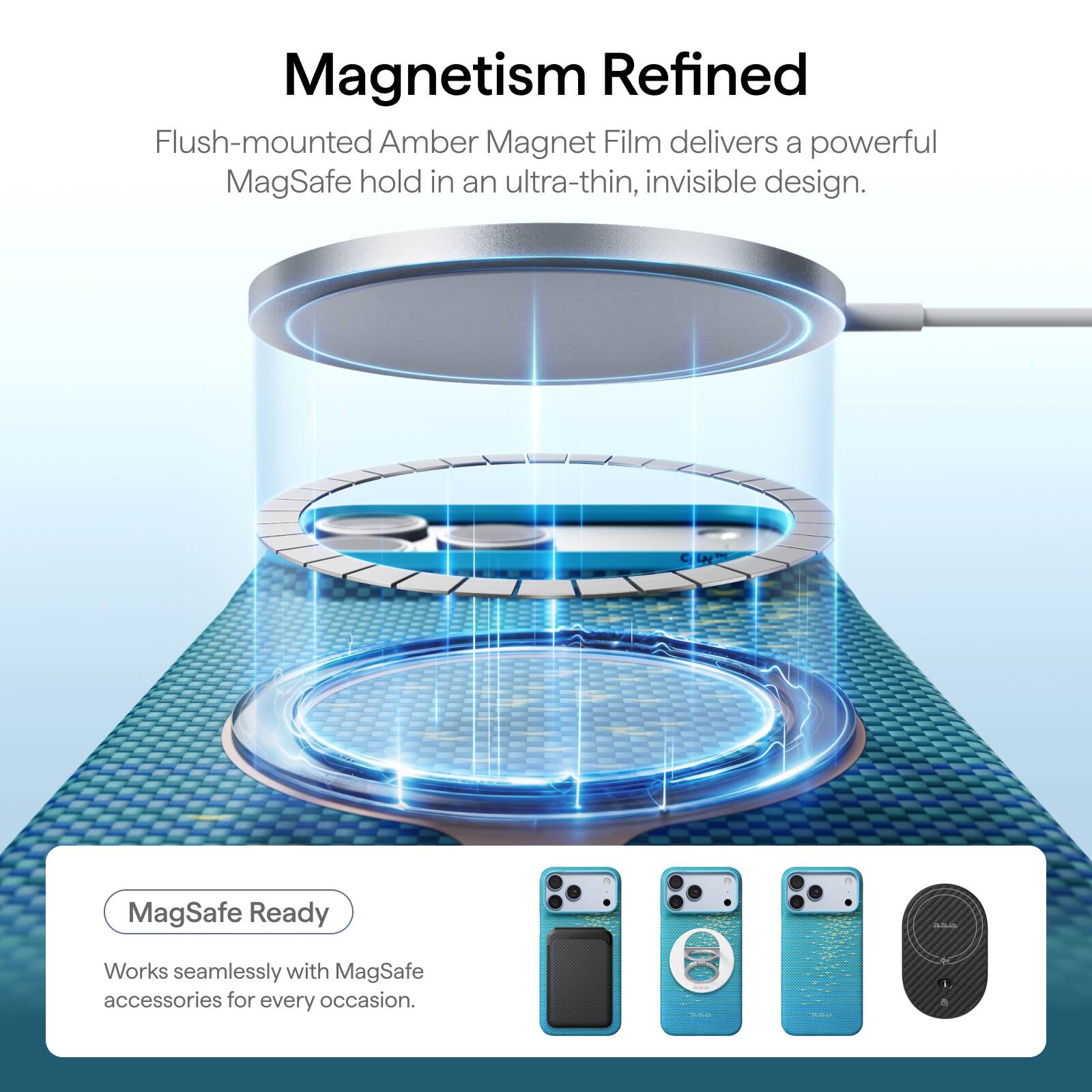 Magnetism Refined

Flush-mounted Amber Magnet Film delivers a powerful MagSafe hold in an ultra-thin, invisible design.

MagSafe Ready

Works seamlessly with MagSafe accessories for every occasion.