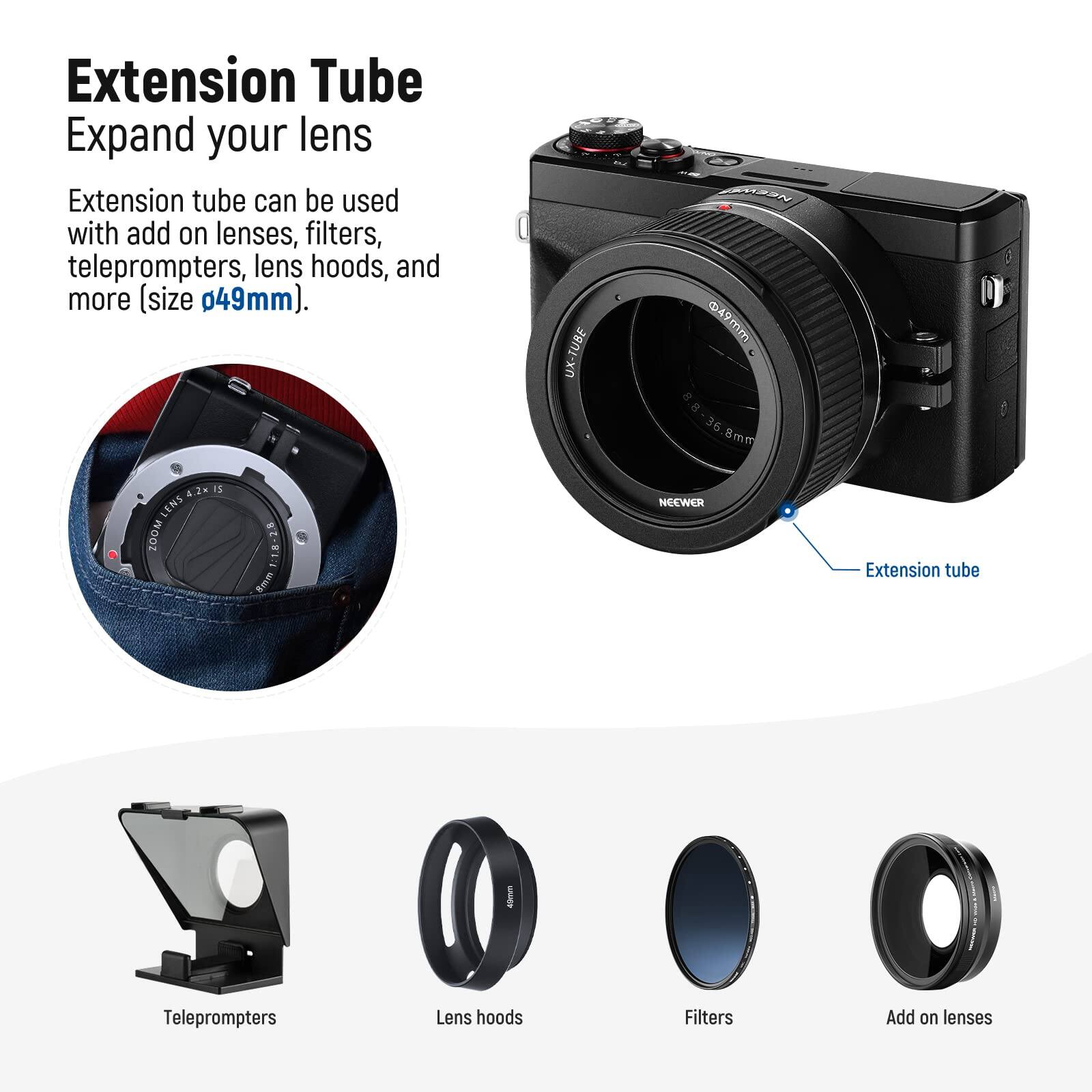 Extension Tube  
Expand your lens  

Extension tube can be used with add on lenses, filters, teleprompters, lens hoods, and more (size 49mm).  

UX-TUBE HECIAN @ine 36 8mm 4.2 IS LENS WOOT 2.8 1.1.8 Se NEEWER  

Extension tube  
Teleprompters  
Lens hoods  
Filters  
Add on lenses