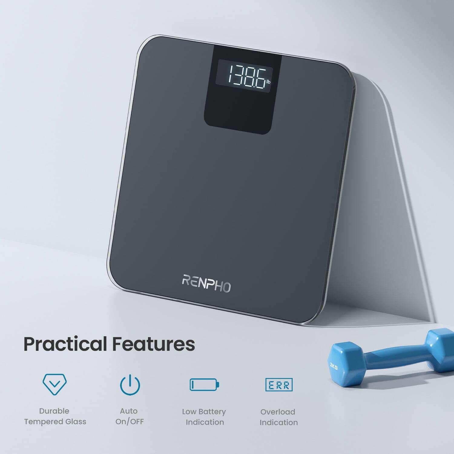 138.6 lb

RENPHO

Practical Features

- Durable Tempered Glass
- Auto On/Off
- Low Battery Indication
- Overload Indication