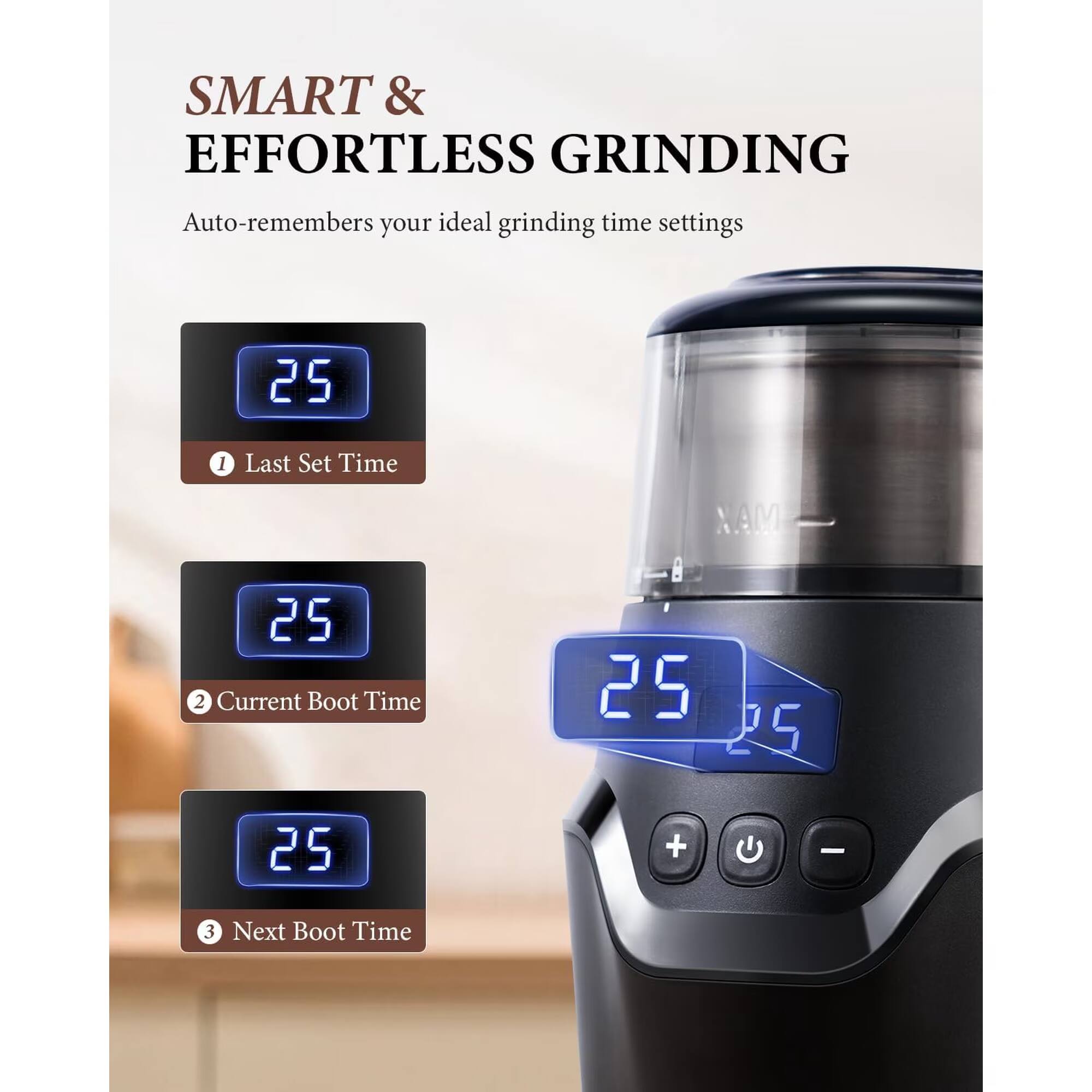 SMART & EFFORTLESS GRINDING

Auto-remembers your ideal grinding time settings

1. Last Set Time
2. Current Boot Time
3. Next Boot Time