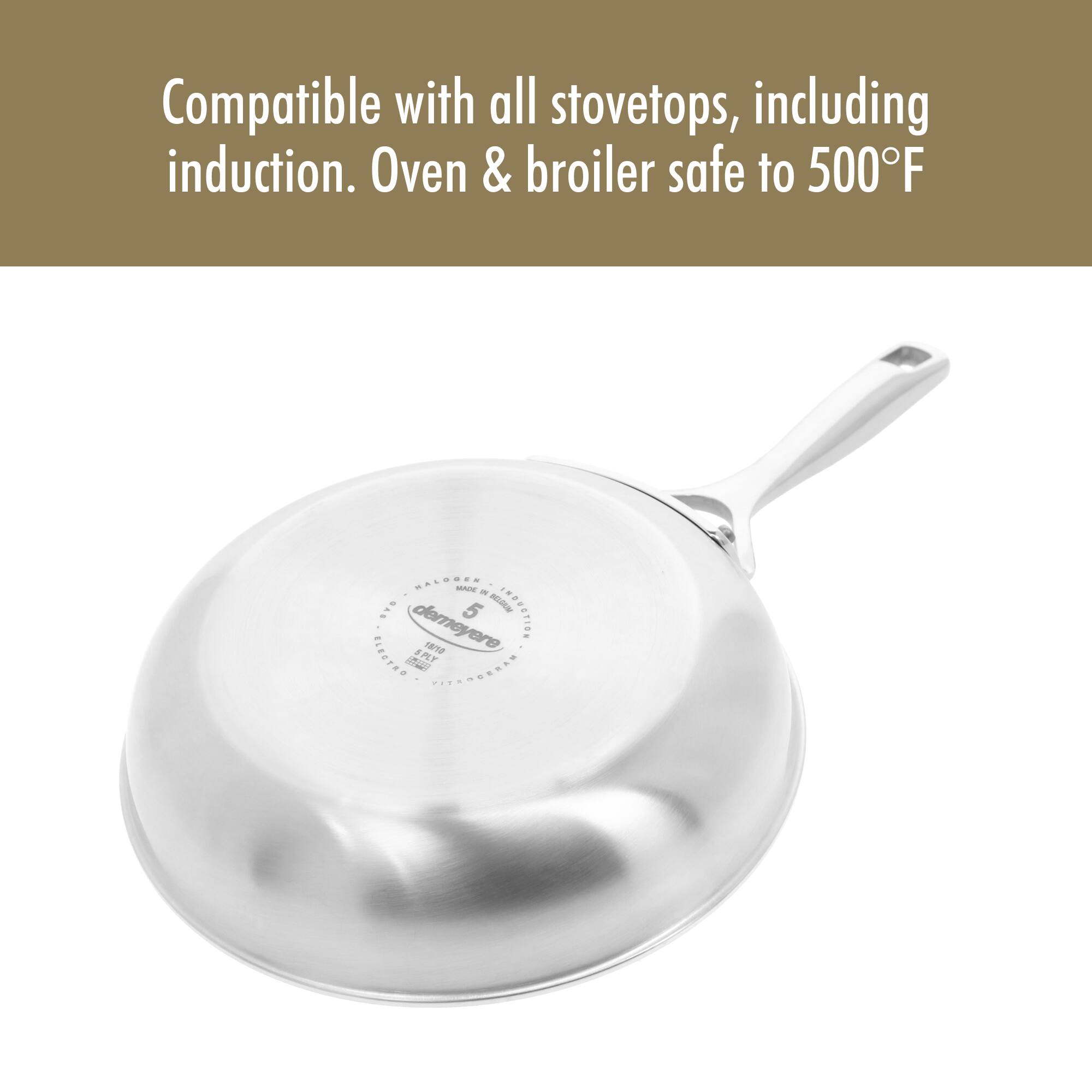 Compatible with all stovetops, including induction. Oven & broiler safe to 500°F