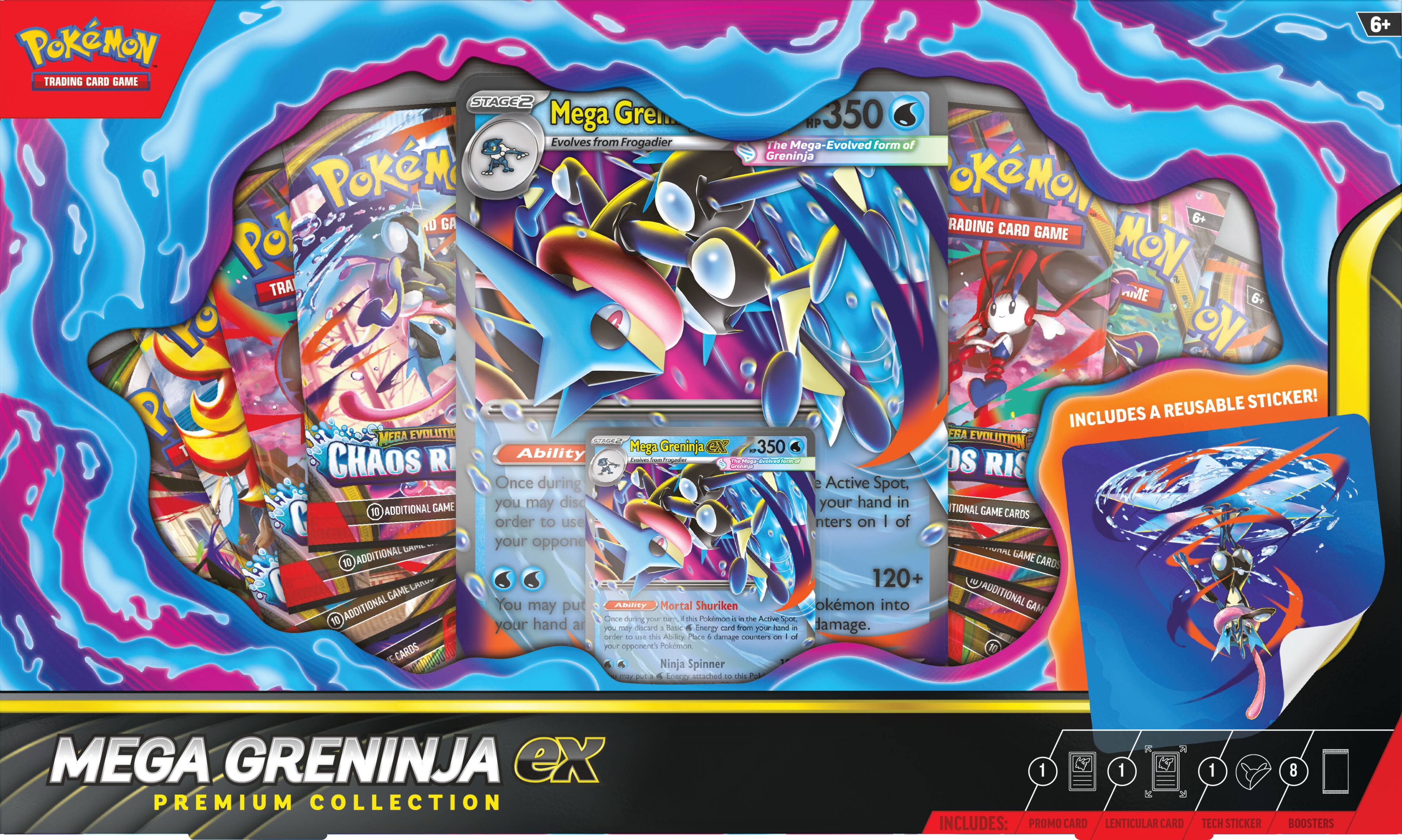 **Pokémon Trading Card Game**

**Mega Greninja EX**  
Stage 2  
HP 350  
Evolves from Frogadier  
The Mega-Evolved form of Greninja  

**Ability**  
CHAOS RIS  
Once during your turn, you may discard 10 additional cards from your hand in order to use this attack.  
10 ADDITIONAL GAME CARDS  

**Mortal Shuriken**  
Once during your turn, if this Pokémon is the Active Pokémon, you may put 4 damage counters on 1 of your opponent's Pokémon.  
120+  

**Ninja Spinner**  
Once during your turn, you may put 4 Energy attached to this Pokémon.  

**Includes a Reusable Sticker!**  

**Mega Greninja EX Premium Collection**  
Includes:  
- Promo Card  
- Lenticular Card  
- Tech Sticker  
- 8 Boosters  

**6+**
