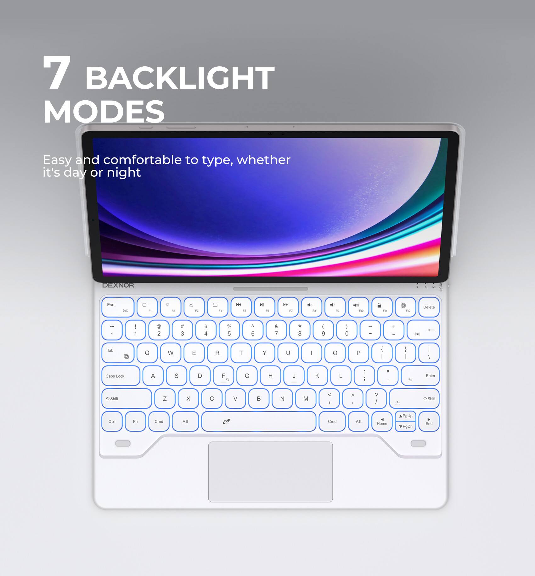 7 BACKLIGHT MODES

Easy and comfortable to type, whether it's day or night