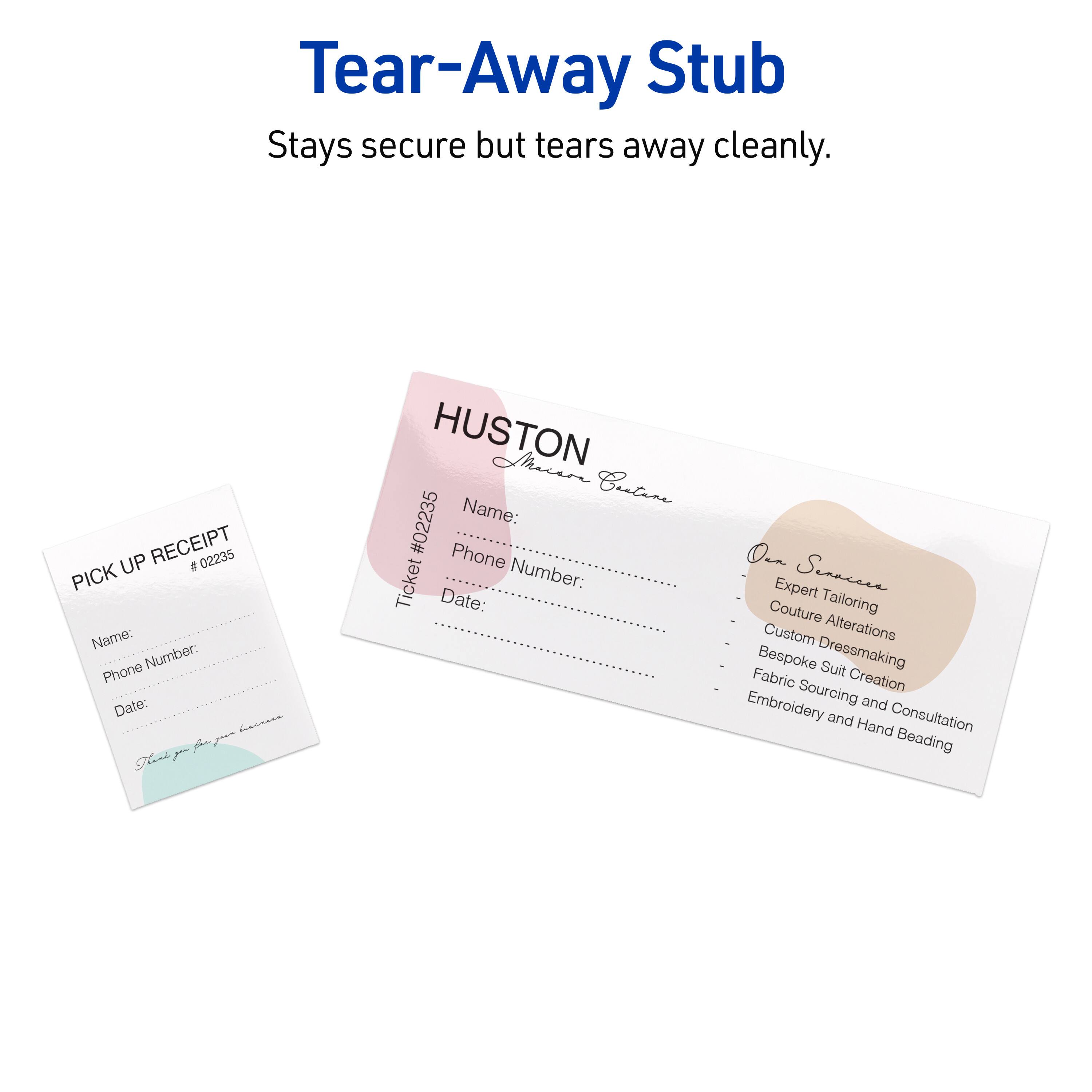 Tear-Away Stub  
Stays secure but tears away cleanly.

PICK UP RECEIPT  
#02235  
Name:  
Number:  
Phone:  
Date:  

HUSTON  
Macam  
Name:  
Ticket Number:  
Phone:  
Date:  

Expert Tailoring  
Custom Alterations  
Bespoke Dressmaking  
Suit Fabric Creation  
Embroidery Sourcing and Consultation  
Hand Beading