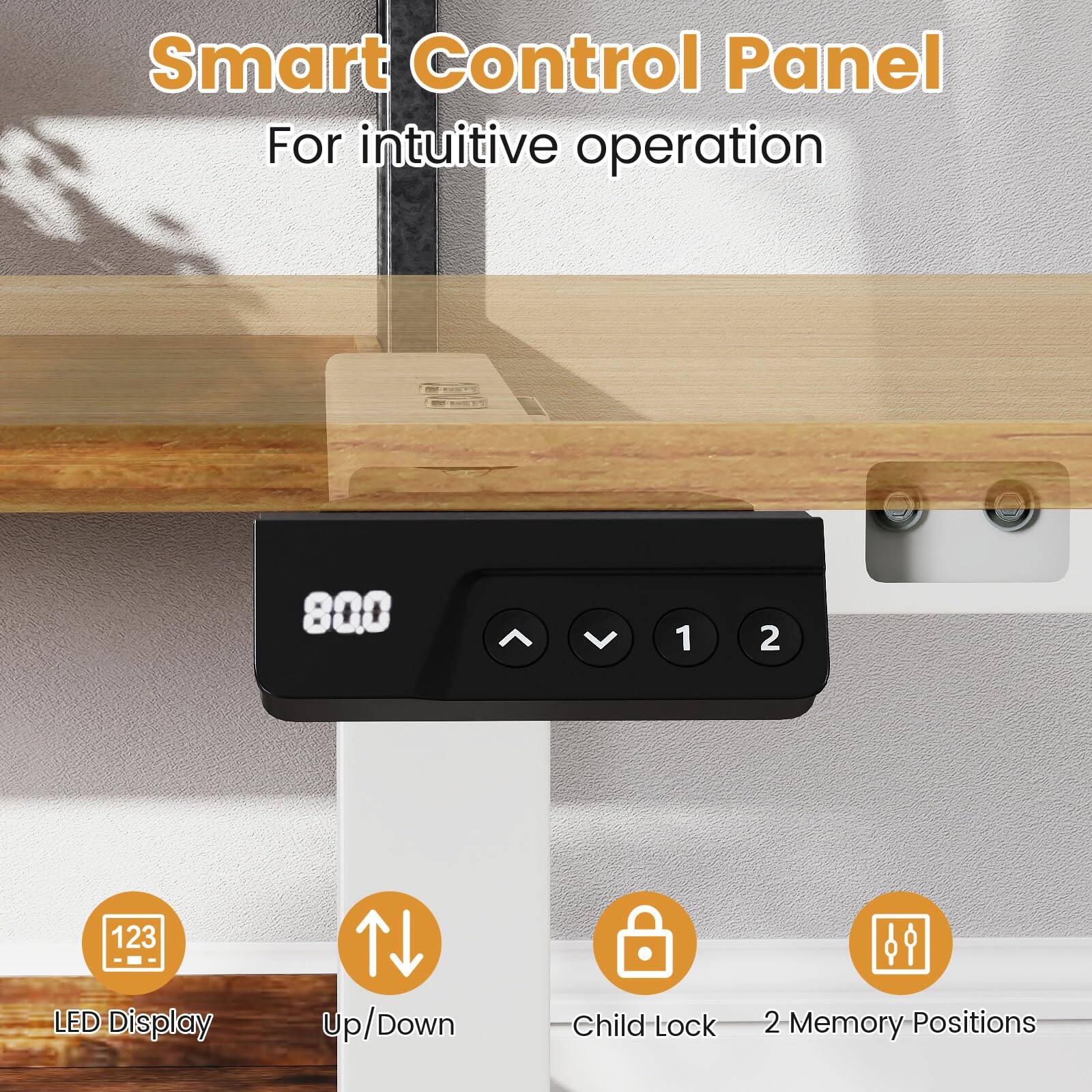 Smart Control Panel  
For intuitive operation  

- LED Display  
- Up/Down  
- Child Lock  
- 2 Memory Positions