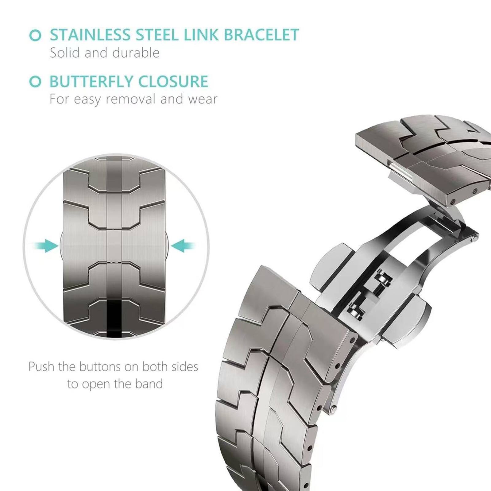 STAINLESS STEEL LINK BRACELET  
Solid and durable  

BUTTERFLY CLOSURE  
For easy removal and wear  

Push the buttons on both sides to open the band