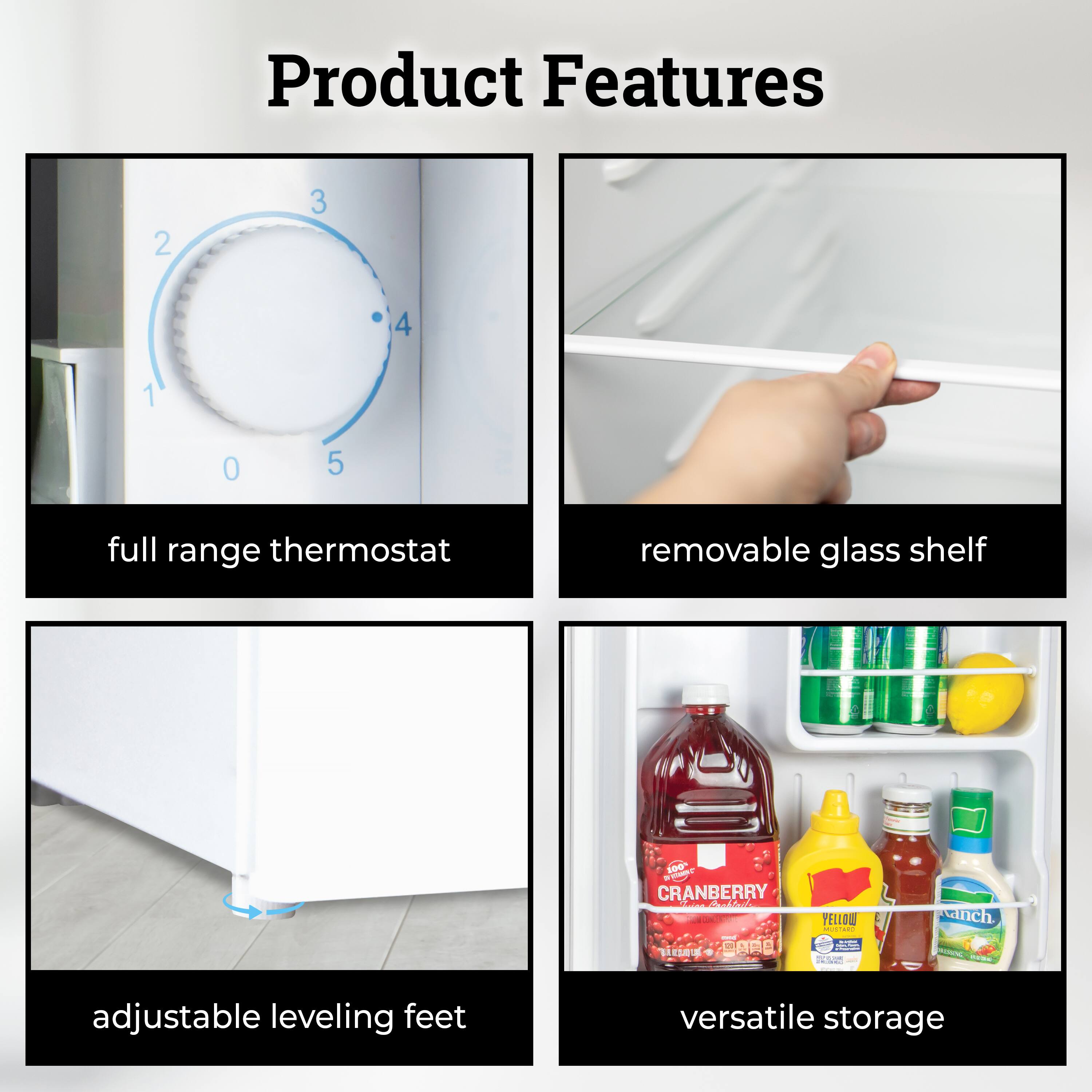 Product Features

- Full range thermostat
- Removable glass shelf
- Adjustable leveling feet
- Versatile storage