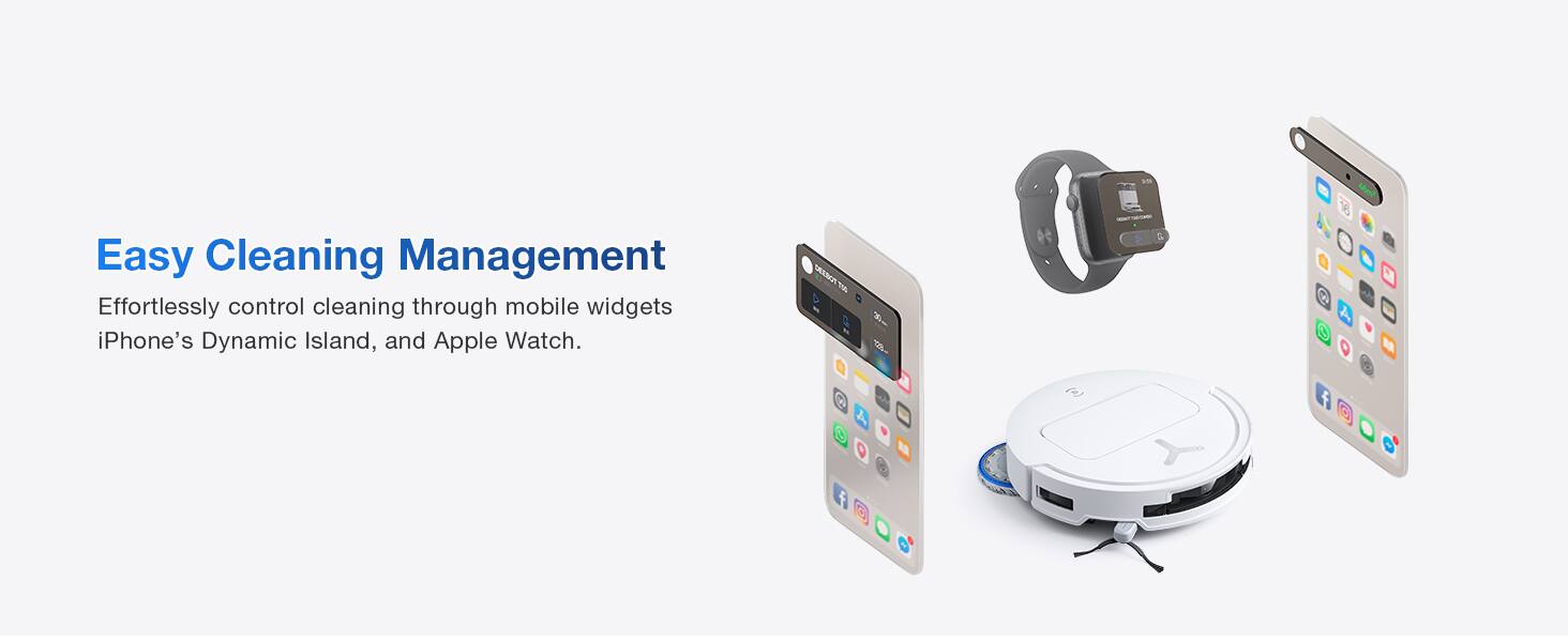 Easy Cleaning Management  
Effortlessly control cleaning through mobile widgets iPhone's Dynamic Island, and Apple Watch.