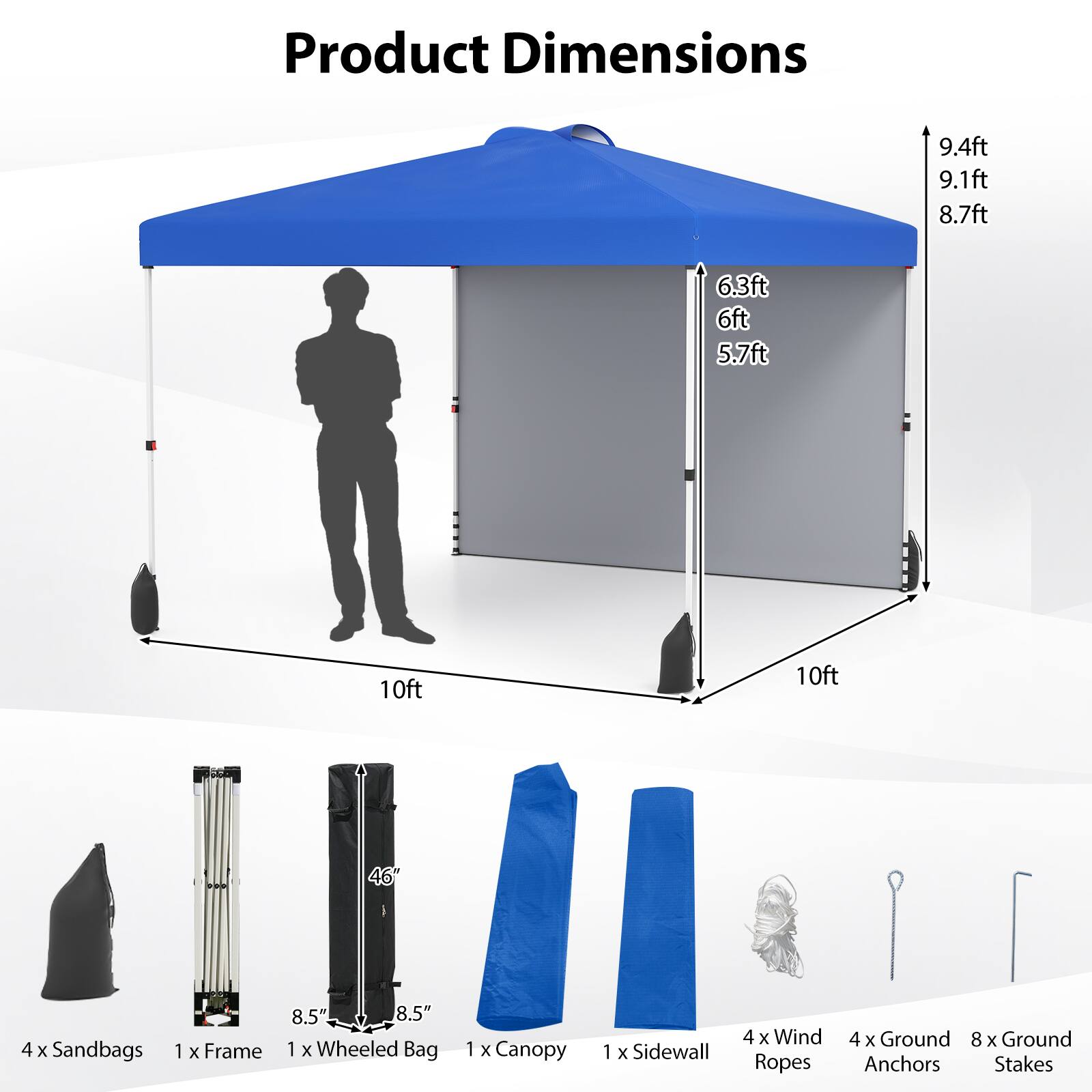 Product Dimensions: 9.4ft, 9.1ft, 8.7ft, 6.3ft, 6ft, 5.7ft, 10ft, 10ft

Contents:
- 4 x Sandbags
- 1 x Frame (8.5" x 8.5")
- 1 x Wheeled Bag
- 1 x Canopy
- 1 x Sidewall
- 4 x Wind Ropes
- 8 x Ground Anchors/Stakes
