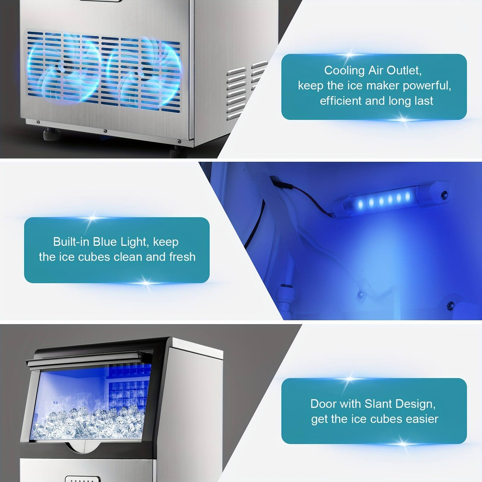 Cooling Air Outlet, keep the ice maker powerful, efficient and long last

Built-in Blue Light, keep the ice cubes clean and fresh

Door with Slant Design, get the ice cubes easier