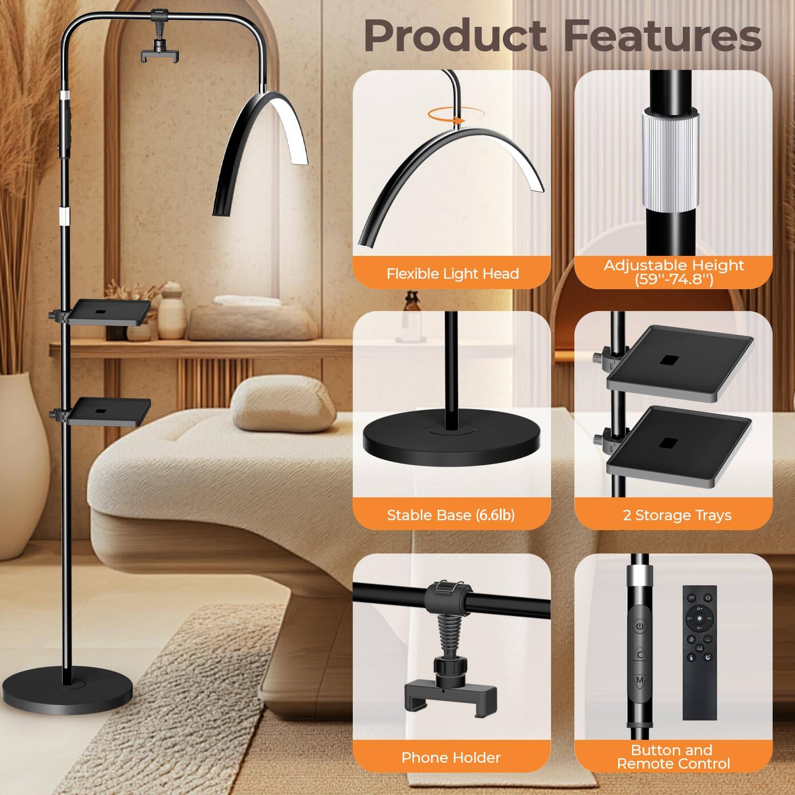 Product Features

- Flexible Light Head
- Adjustable Height (59"-74.8")
- Stable Base (6.6lb)
- 2 Storage Trays
- Phone Holder
- Button and Remote Control