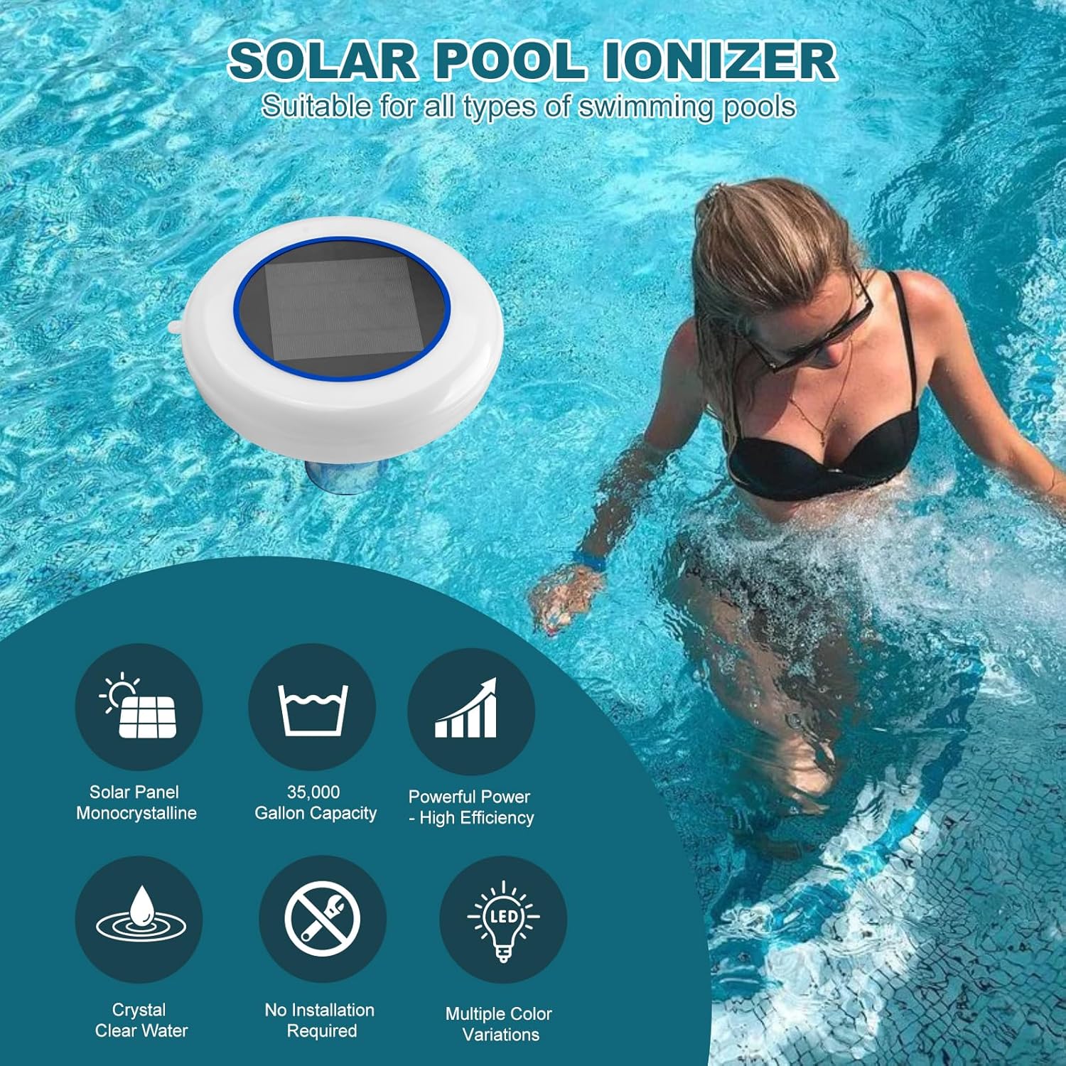 SOLAR POOL IONIZER  
Suitable for all types of swimming pools  

- Solar Panel Monocrystalline  
- 35,000 Gallon Capacity  
- Powerful Power - High Efficiency  
- Crystal Clear Water  
- No Installation Required  
- Multiple Color Variations