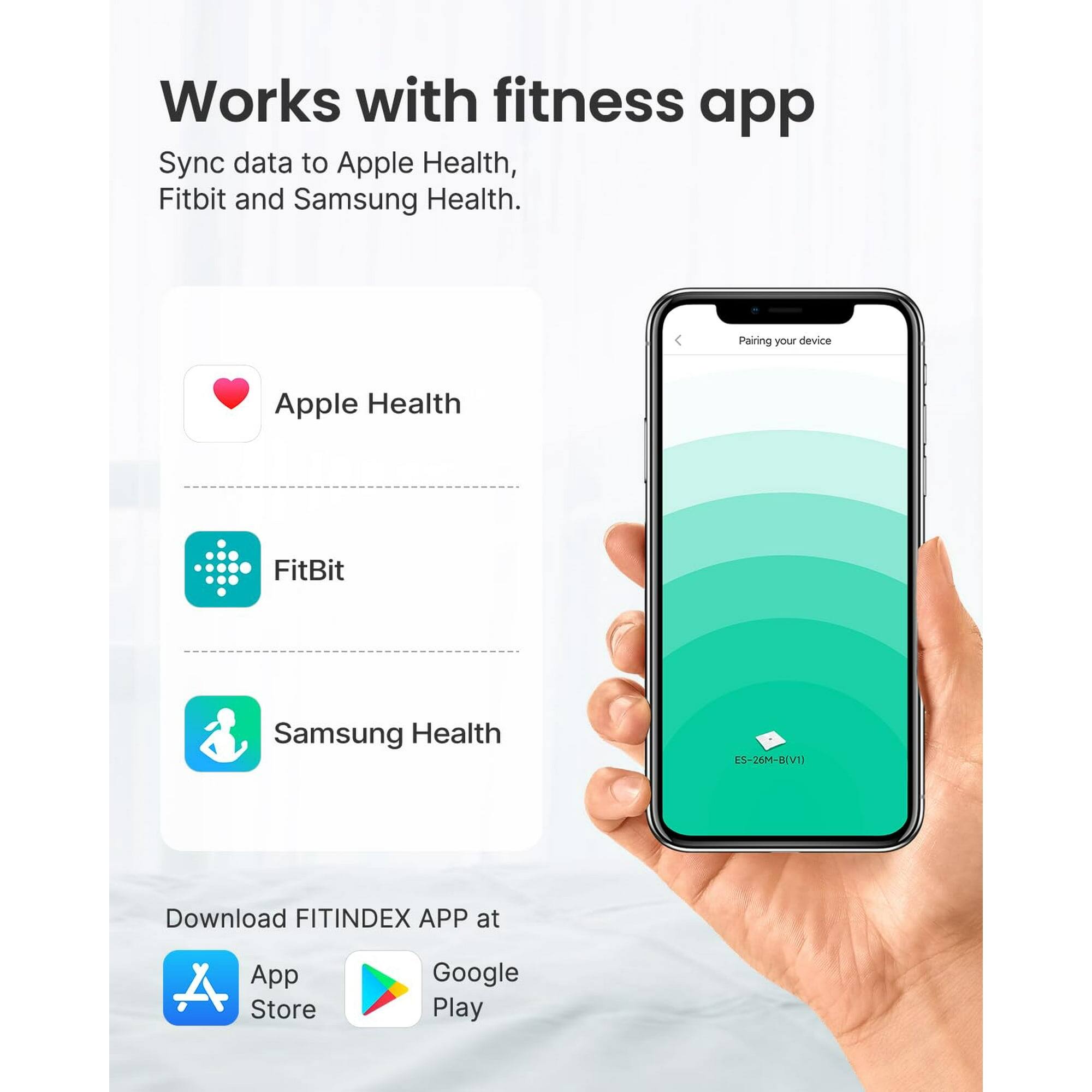 Works with fitness app  
Sync data to Apple Health, Fitbit and Samsung Health.  
Pairing your device  
Apple Health  
FitBit  
Samsung Health  
ES-26M-B(V1)  
Download FITINDEX APP at  
App Store  
Google Play
