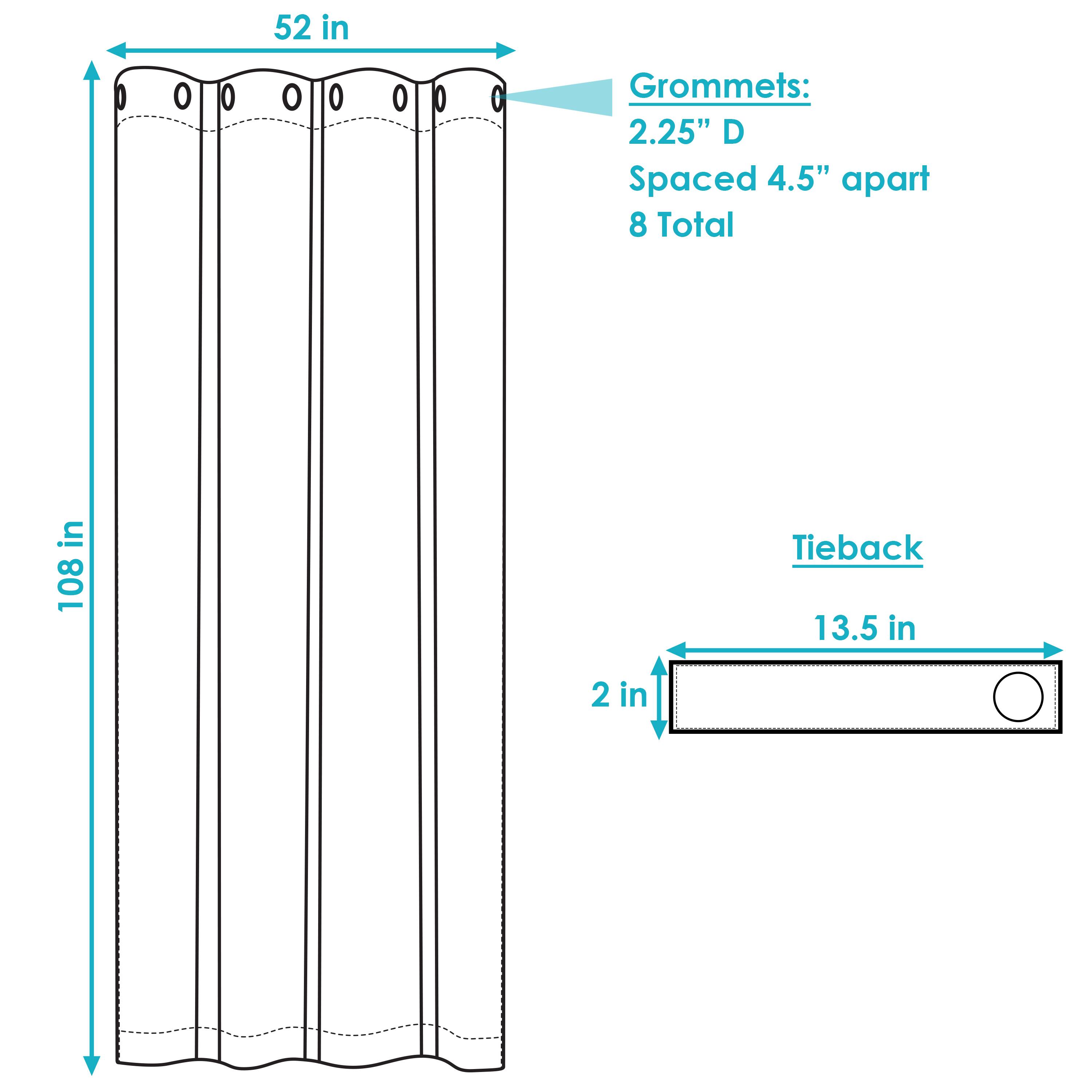 52 in  
108 in  

Grommets:  
2.25" D  
Spaced 4.5" apart  
8 Total  

Tieback:  
13.5 in  
2 in