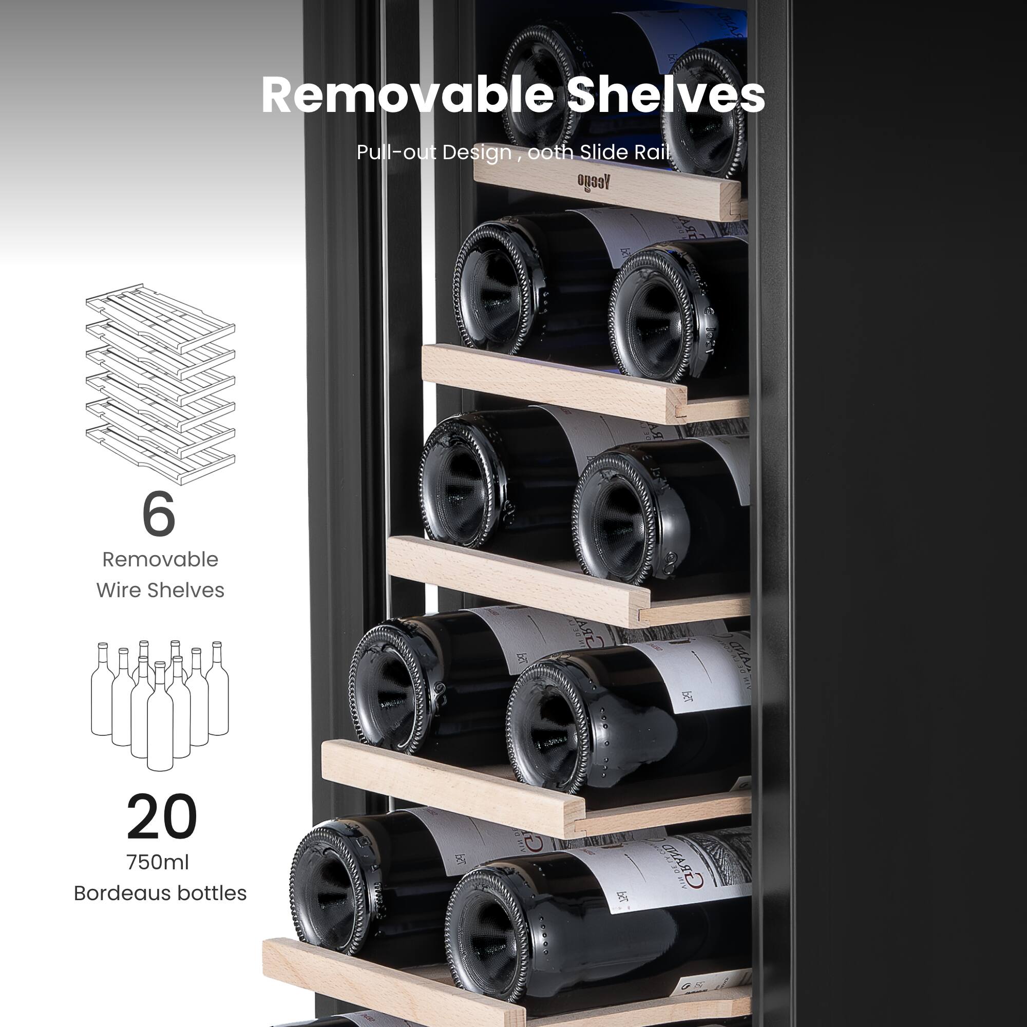 Removable Shelves Pull-out Design, Smooth Slide Rail  
6 Removable Wire Shelves  
20 750ml Bordeaux bottles