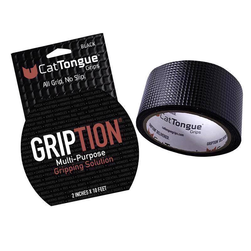 **CatTongue Grips**

**All Grip, No Slip.**

**GRIPTION**

**Multi-Purpose Gripping Solution**

**2 Inches x 10 Feet**

**BLACK**

**Uses:**
- Foot Plates
- Mugs
- Smartphones
- Guitar
- Hangers
- Controls
- Clothes
- Remote
- Glasses
- Knee Braces
- Desks
- Tops
- Tablets
- Stoves
- Foot Counter
- Cupboards
- Camp Handles
- Coffee Cups
- Cutting Boards
- Axes
- Saw
- Knife
- Trash
- Sleeping Bags
- Dutch Ovens
- Binders
- Truck Beds
- Pans
- Cutting Pans
- Equipment
- Kettles
- Knives
- Slow Cookers
- Chef's InstaPots
- Key
- Brushes
- Poles
- Baby Seats
- Power Mowers
- Paddle
- National Glasses
- Boards
- Mowers
- Instruments
- Thermos
- Pruning
- Limb Sh
- Hiking
- Coasters
- Stadium Seats
- Toolboxes
- Work Nets
- Ski Poles
- Candle
