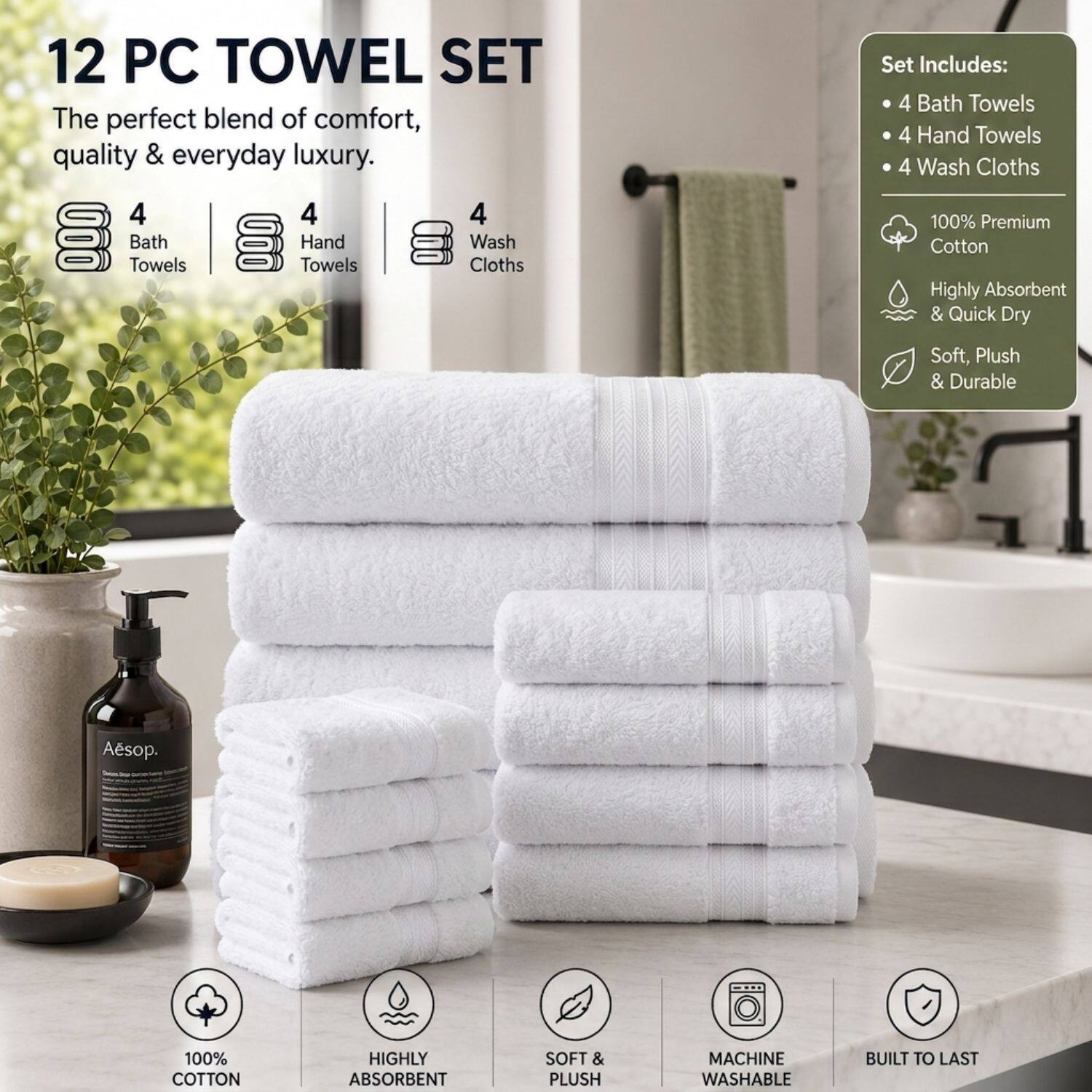 12 PC TOWEL SET

The perfect blend of comfort, quality & everyday luxury.

4 Bath Towels
4 Hand Towels
4 Wash Cloths

Set Includes:
- 4 Bath Towels
- 4 Hand Towels
- 4 Wash Cloths

100% Premium Cotton
Highly Absorbent & Quick Dry
Soft, Plush & Durable

100% COTTON
HIGHLY ABSORBENT
SOFT & PLUSH
MACHINE WASHABLE
BUILT TO LAST