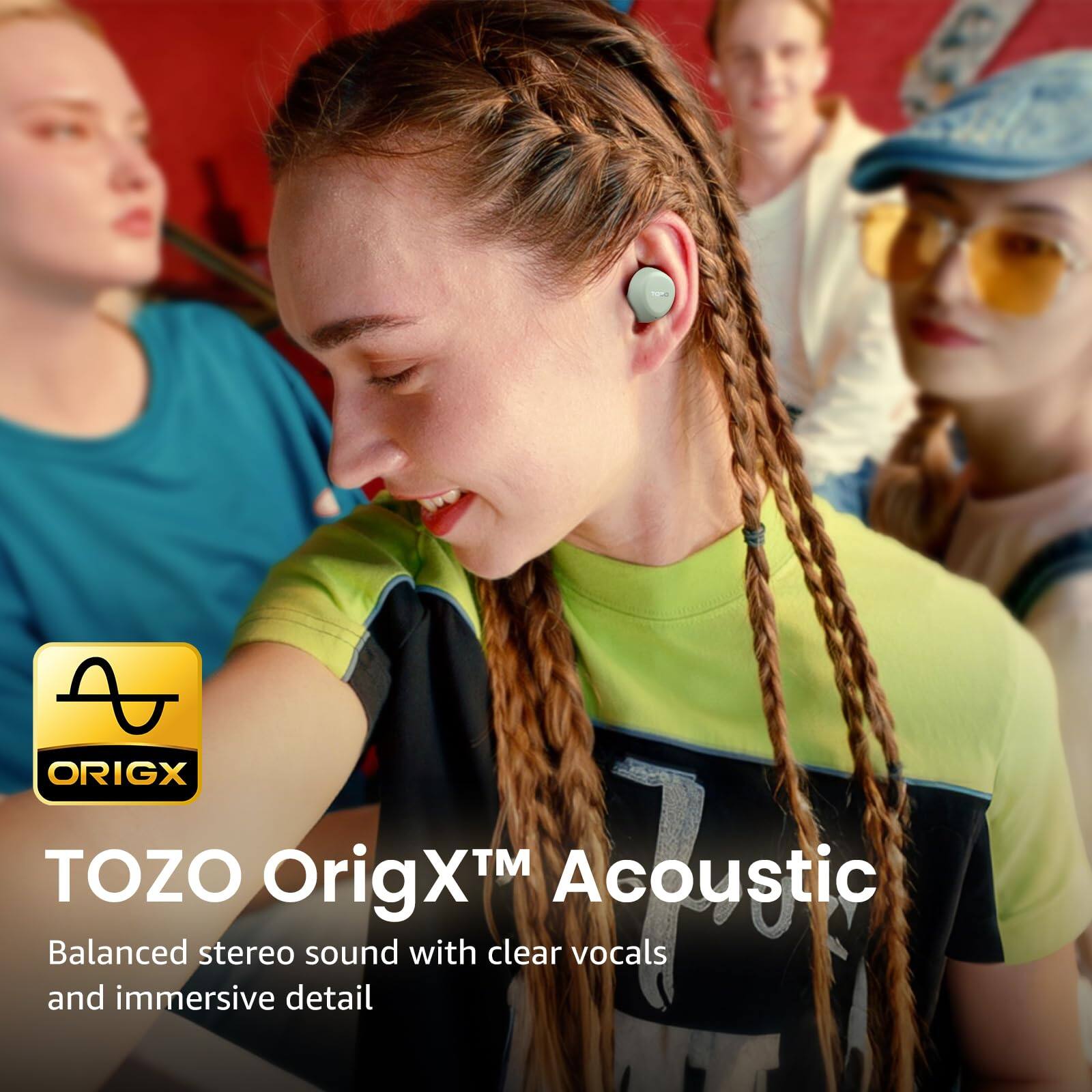 TOZO OrigX™ Acoustic  
Balanced stereo sound with clear vocals and immersive detail