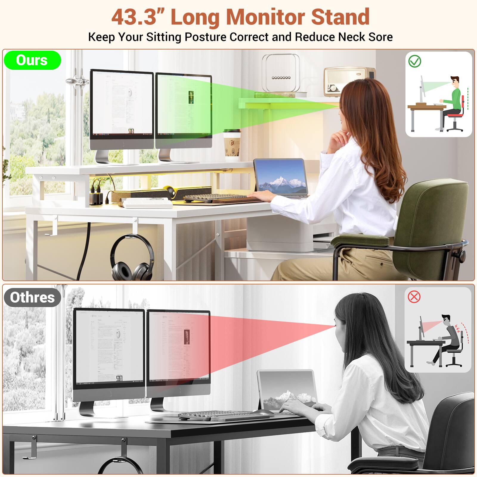 43.3" Long Monitor Stand  
Keep Your Sitting Posture Correct and Reduce Neck Sore  

Ours  

43.3" Long Monitor Stand  
Keep Your Sitting Posture Correct and Reduce Neck Sore  

Othres