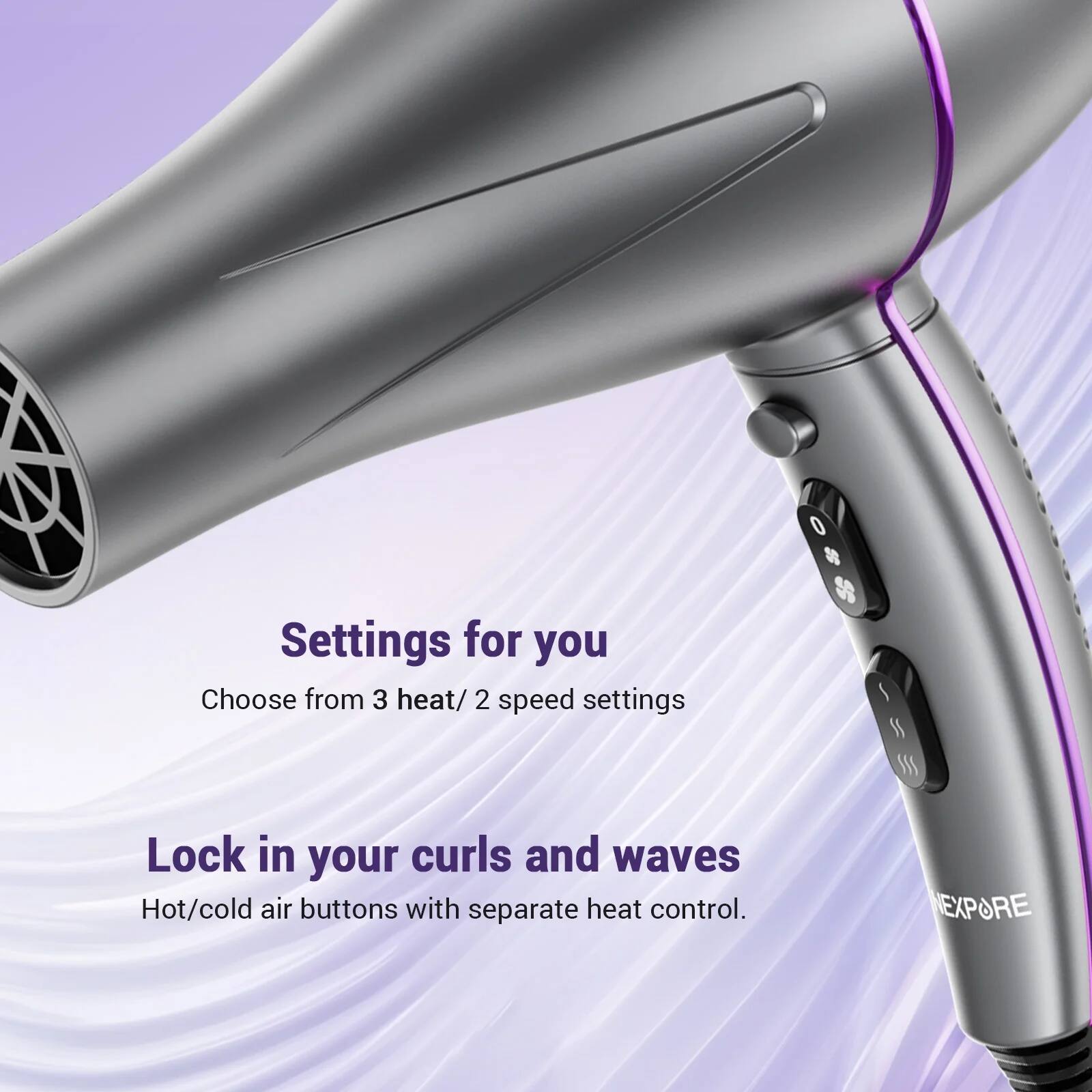 Settings for you  
Choose from 3 heat/ 2 speed settings  

Lock in your curls and waves  
Hot/cold air buttons with separate heat control.