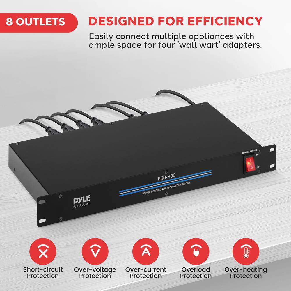 8 OUTLETS  
DESIGNED FOR EFFICIENCY  
Easily connect multiple appliances with ample space for four 'wall wart' adapters.  

PYLE.com  
PyleUSA PCO-800  
POWER CONDITIONER/1800 WATTS CAPACITY  

Short-circuit Protection  
Over-voltage Protection  
Over-current Protection  
Overload Protection  
Over-heating Protection