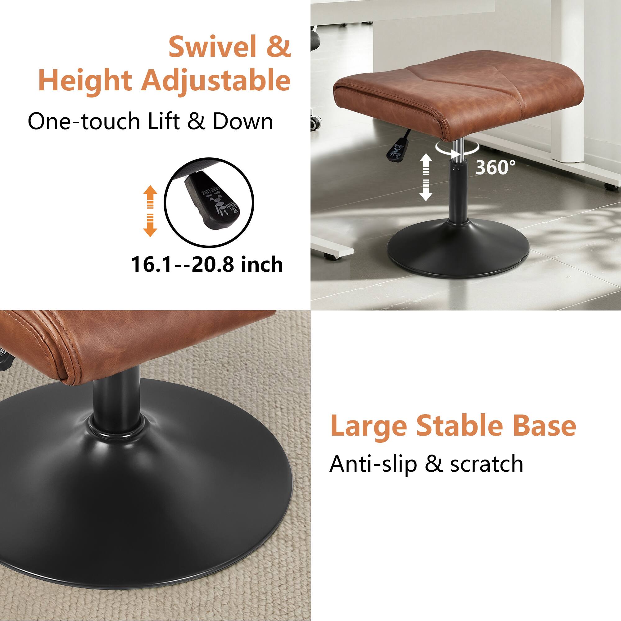 Swivel & Height Adjustable  
One-touch Lift & Down  
16.1--20.8 inch  

360°  

Large Stable Base  
Anti-slip & scratch
