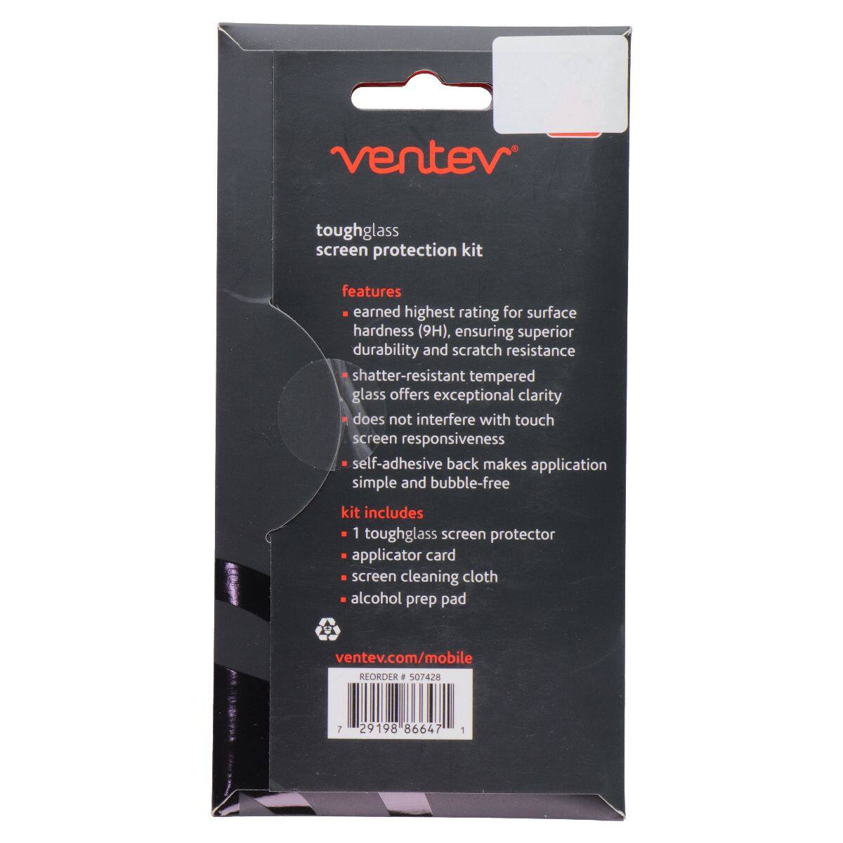 Ventev toughglass screen protection kit features earned highest rating for surface hardness (9H), ensuring superior durability and scratch resistance. Shatter-resistant tempered glass offers exceptional clarity and does not interfere with touch screen responsiveness. Self-adhesive back makes application simple and bubble-free. Kit includes: 1 toughglass screen protector, applicator card, screen cleaning cloth, alcohol prep pad. ventev.com/mobile REORDER # 507428 29198 86647 1