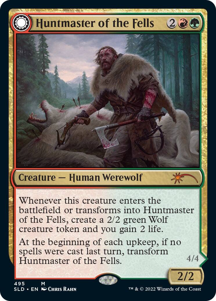 Huntmaster of the Fells  
2  
Creature — Human Werewolf  
Whenever this creature enters the battlefield or transforms into Huntmaster of the Fells, create a 2/2 green Wolf creature token and you gain 2 life.  
At the beginning of each upkeep, if no spells were cast last turn, transform Huntmaster of the Fells.  
4/4  
2/2  
495  
M  
SLD • EN  
CHRIS RAHN  
TM & © 2022 Wizards of the Coast