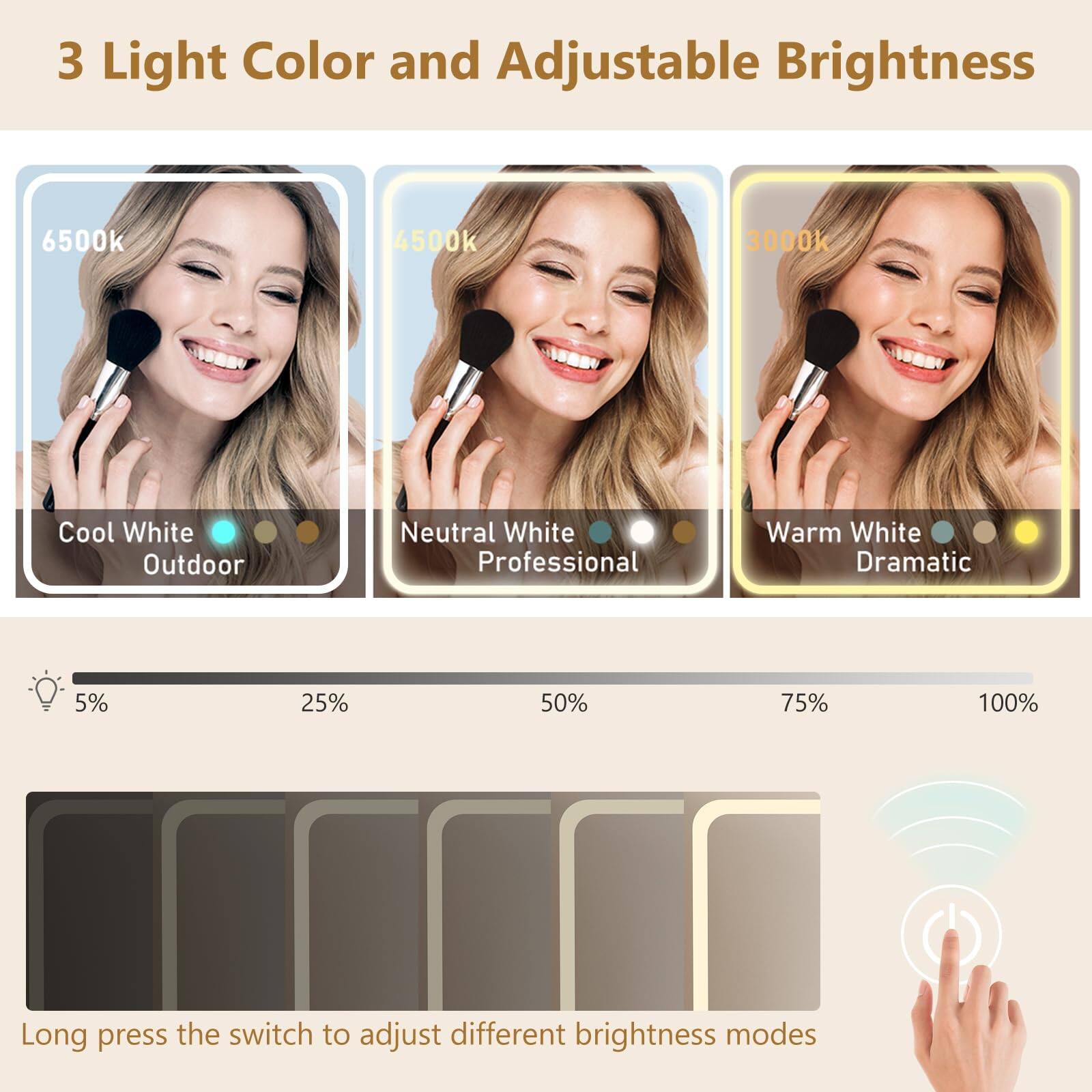 3 Light Color and Adjustable Brightness

6500k
4500k
3000k

Cool White Outdoor
Neutral White Professional
Warm White Dramatic

5%
25%
50%
75%
100%

Long press the switch to adjust different brightness modes