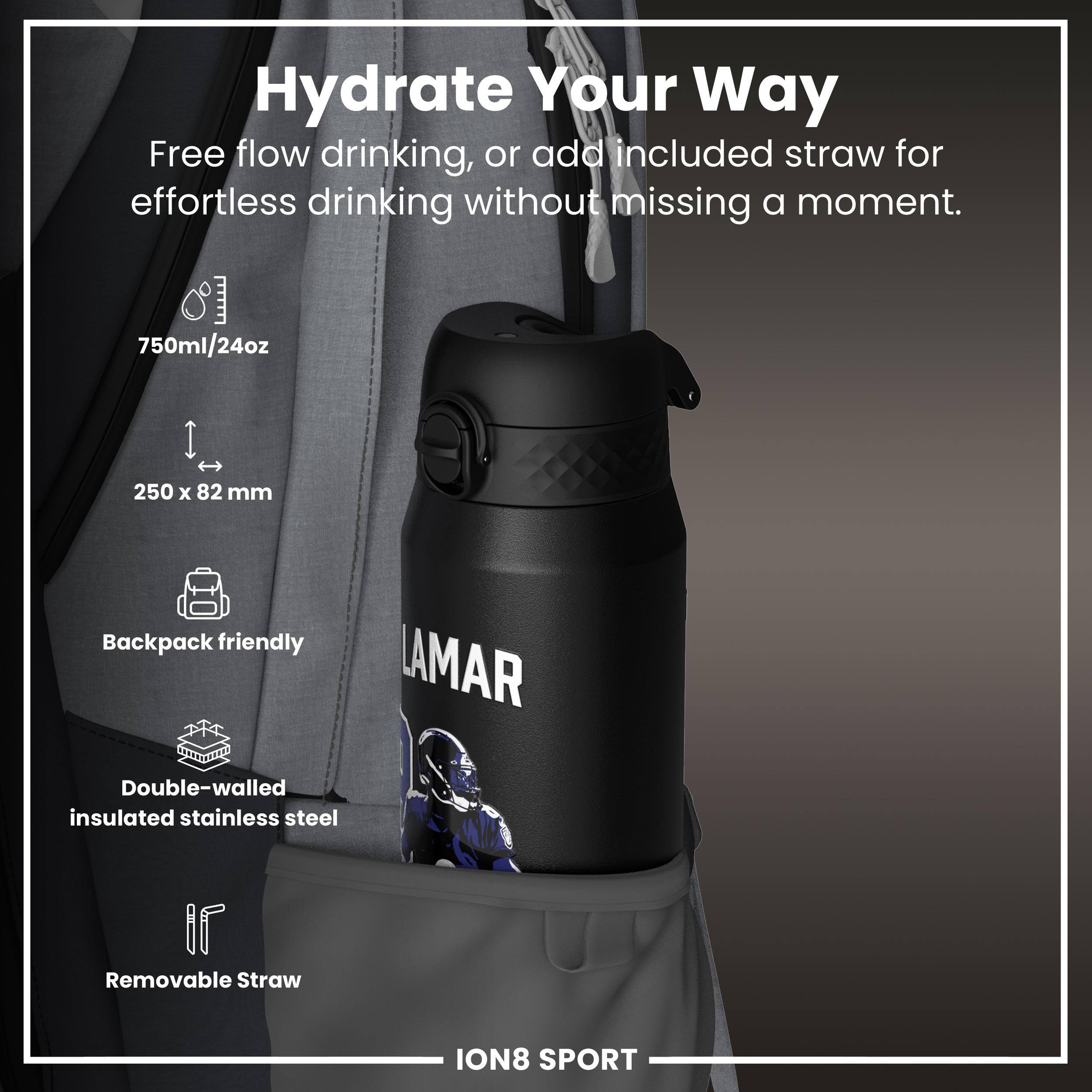 Hydrate Your Way

Free flow drinking, or add included straw for effortless drinking without missing a moment.

- 750ml/24oz
- 250 x 82 mm
- Backpack friendly
- Double-walled insulated stainless steel
- Removable Straw

LAMAR

ION8 SPORT