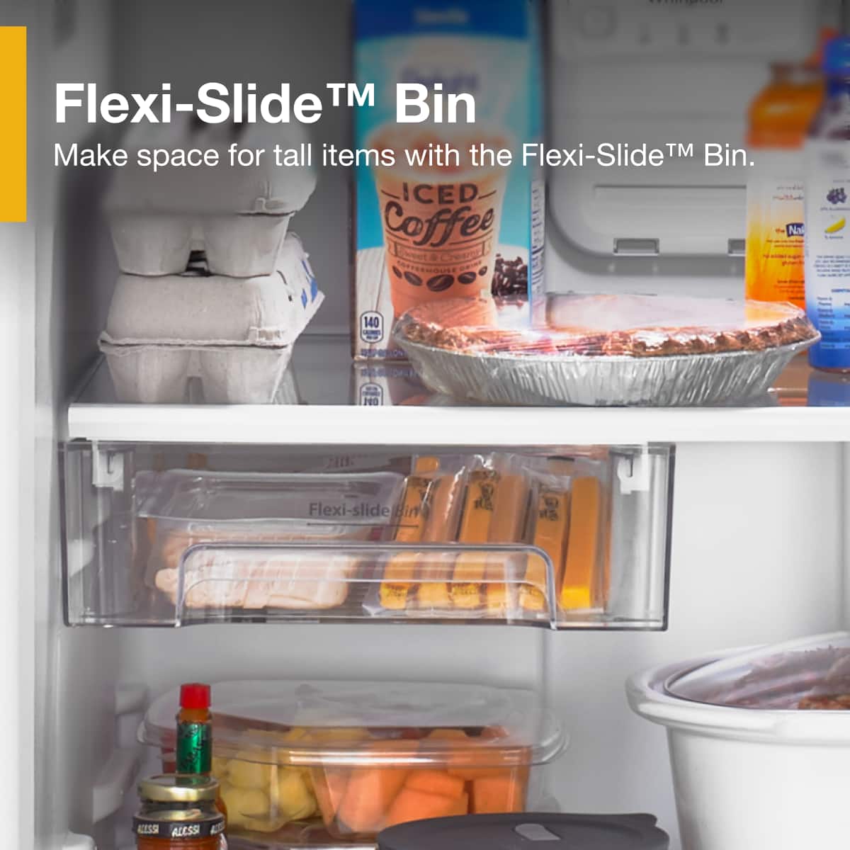 Flexi-Slide™ Bin
Make space for tall items with the Flexi-Slide™ Bin.