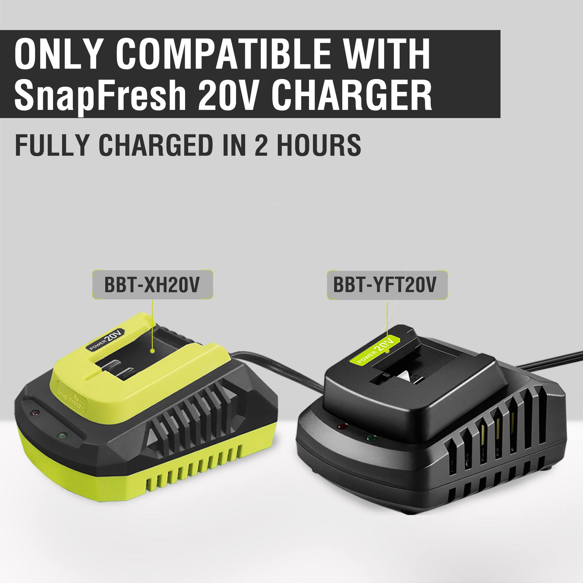 ONLY COMPATIBLE WITH SnapFresh 20V CHARGER  
FULLY CHARGED IN 2 HOURS  

BBT-XH20V  
BBT-YFT20V