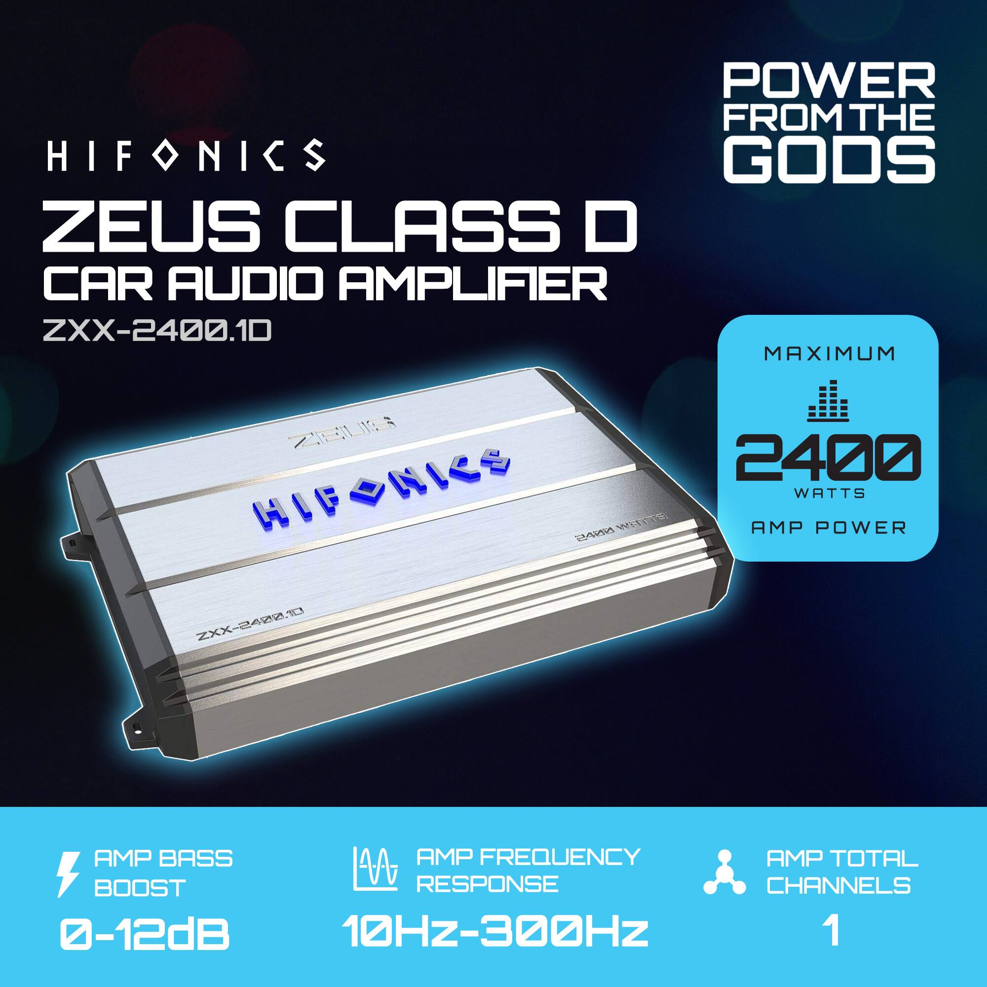 HIFONICS  
ZEUS CLASS D  
CAR AUDIO AMPLIFIER  
ZXX-2400.1D  

POWER FROM THE GODS  

MAXIMUM  
2400  
WATTS  
AMP POWER  

AMP BASS BOOST  
0-12dB  

AMP FREQUENCY RESPONSE  
10HZ-300HZ  

AMP TOTAL CHANNELS  
1