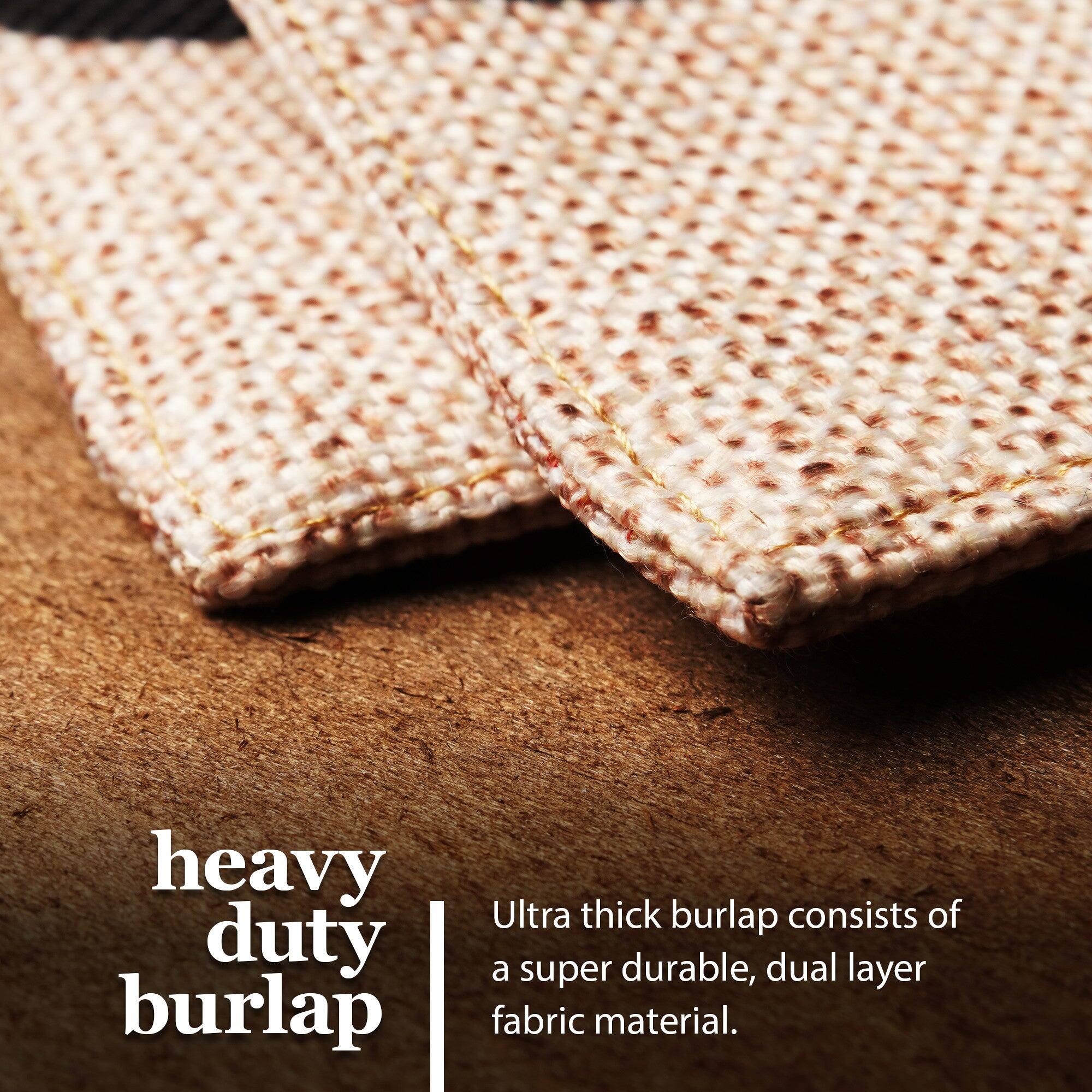 Heavy duty burlap  
Ultra thick burlap consists of a super durable, dual layer fabric material.