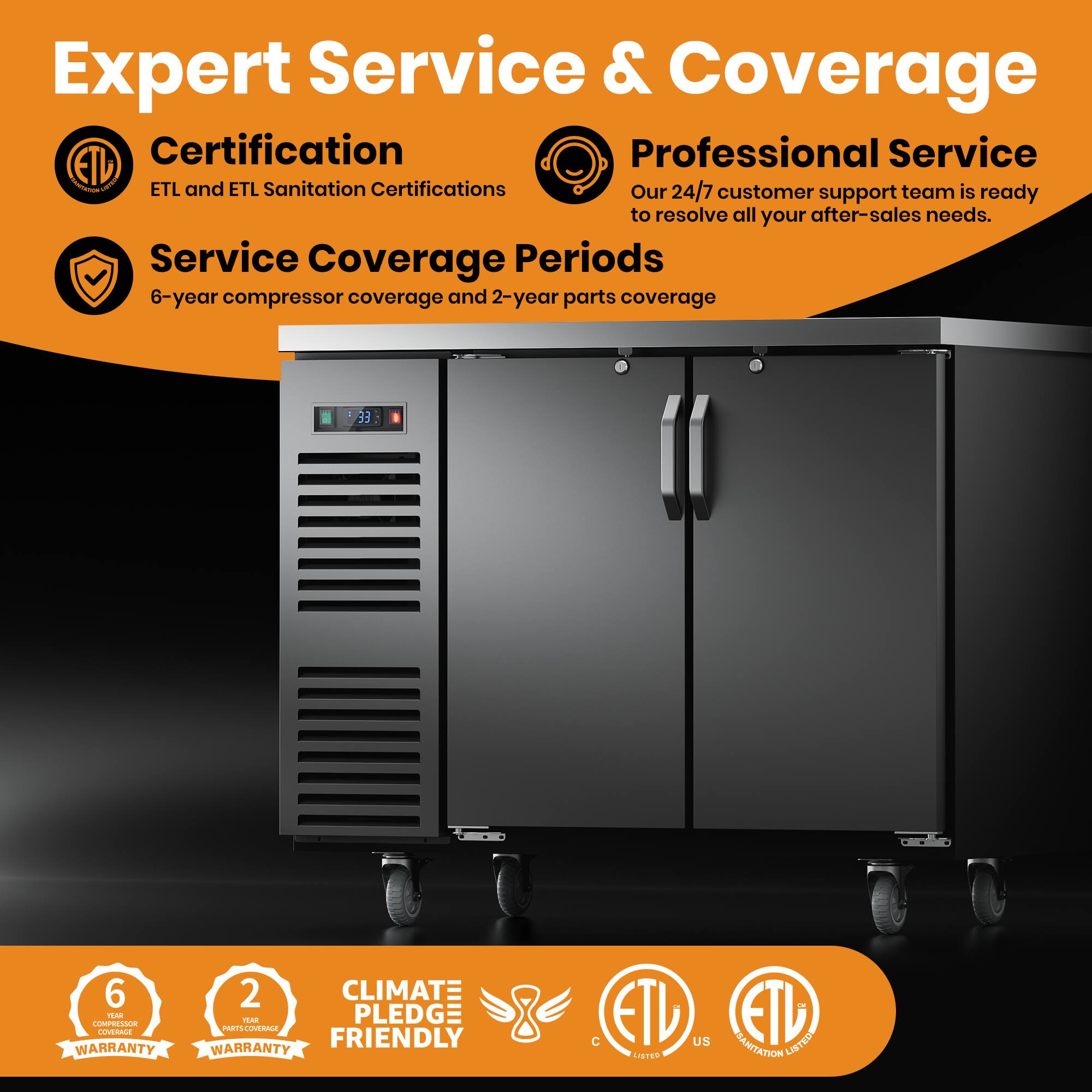 Expert Service & Coverage

Certification
ETL and ETL Sanitation Certifications

Professional Service
Our 24/7 customer support team is ready to resolve all your after-sales needs.

Service Coverage Periods
6-year compressor coverage and 2-year parts coverage

6-year compressor coverage
2-year parts coverage

CLIMATE FRIENDLY

ETL LISTED
ETL SANITATION LISTED