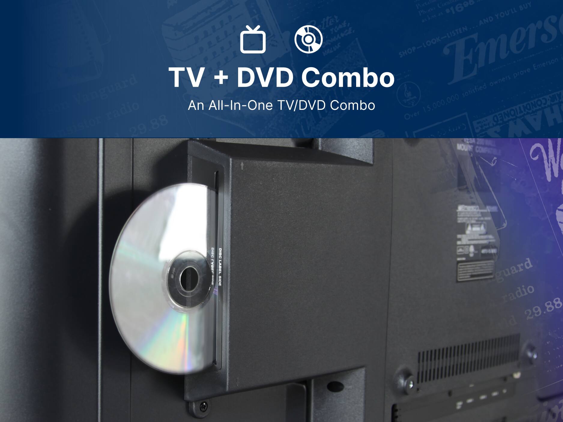 Emerson TV + DVD Combo
An All-In-One TV/DVD Combo
Over 15,000,000 satisfied owners
Emerson Vanguard stereo radio
29.88
Disc Label Side
29.88