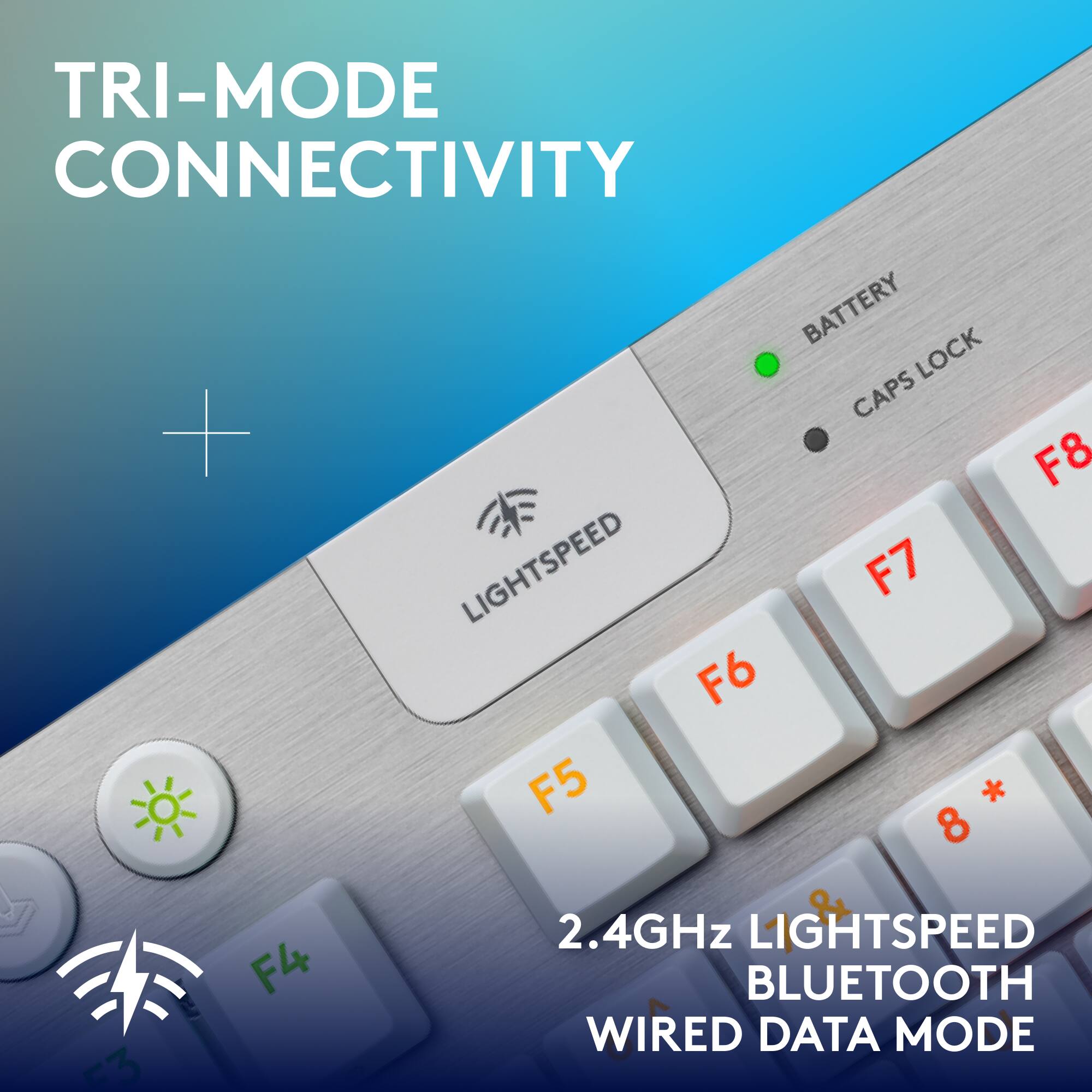 TRI-MODE CONNECTIVITY + BATTERY LOCK CAPS F8 LIGHTSPEED F7 F6 F5 * 8 -3 F4 2.4GHz LIGHTSPEED BLUETOOTH WIRED DATA MODE
