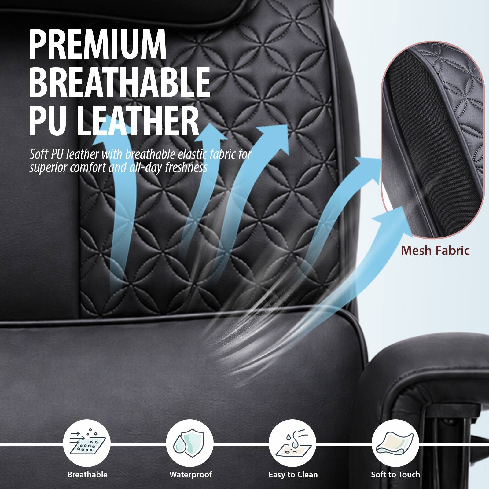 PREMIUM BREATHABLE PU LEATHER  
Soft PU leather with breathable elastic fabric for superior comfort and all-day freshness

Mesh Fabric  
Breathable  
Waterproof  
Easy to Clean  
Soft to Touch