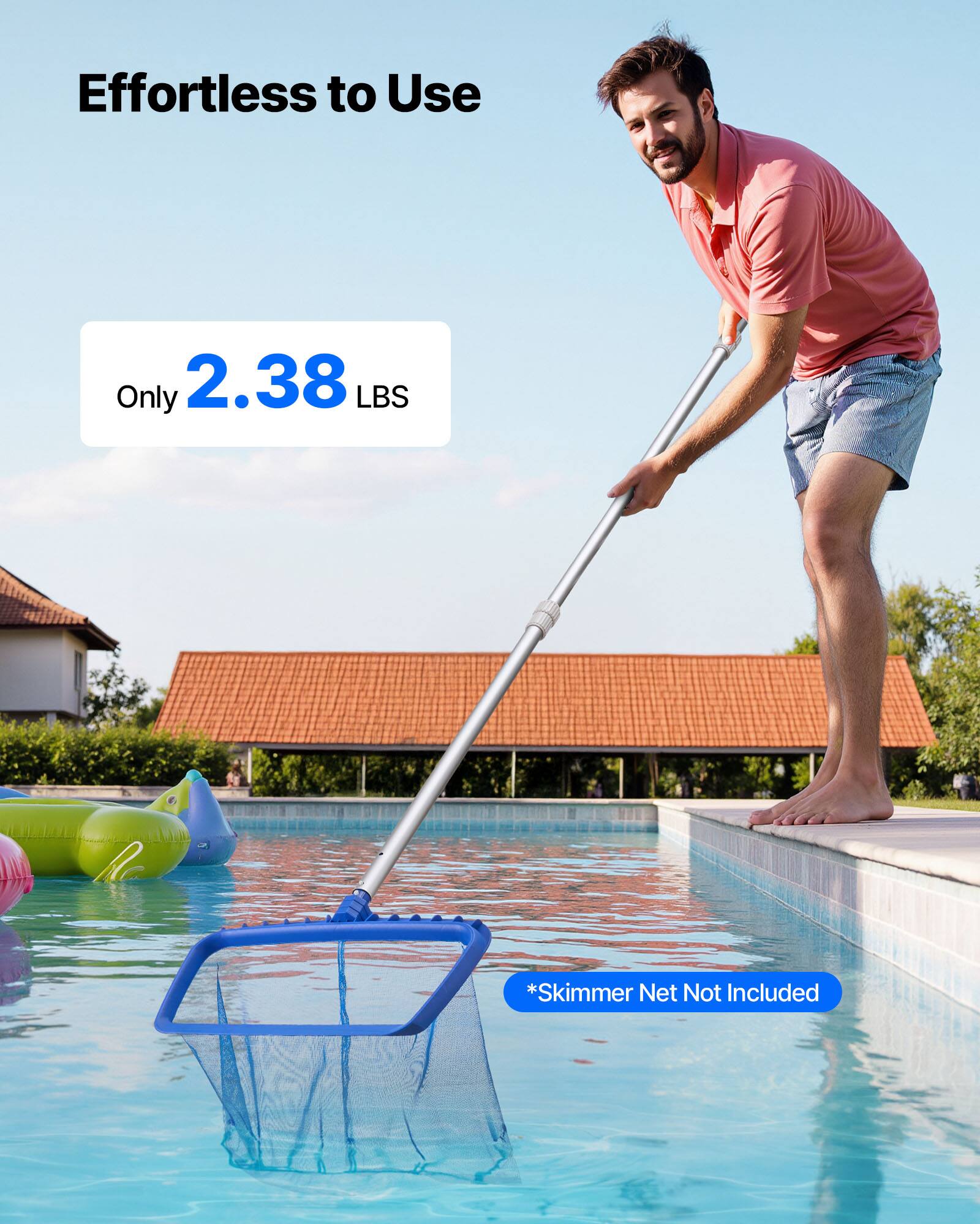 Effortless to Use

Only 2.38 LBS

*Skimmer Net Not Included