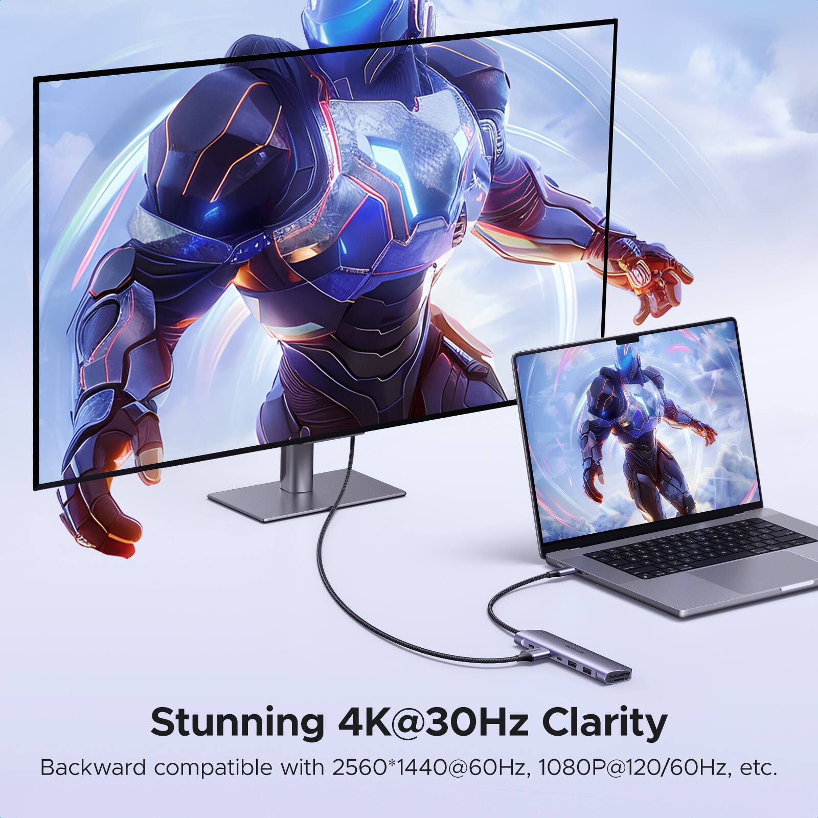 Stunning 4K@30Hz Clarity  
Backward compatible with 2560*1440@60Hz, 1080P@120/60Hz, etc.