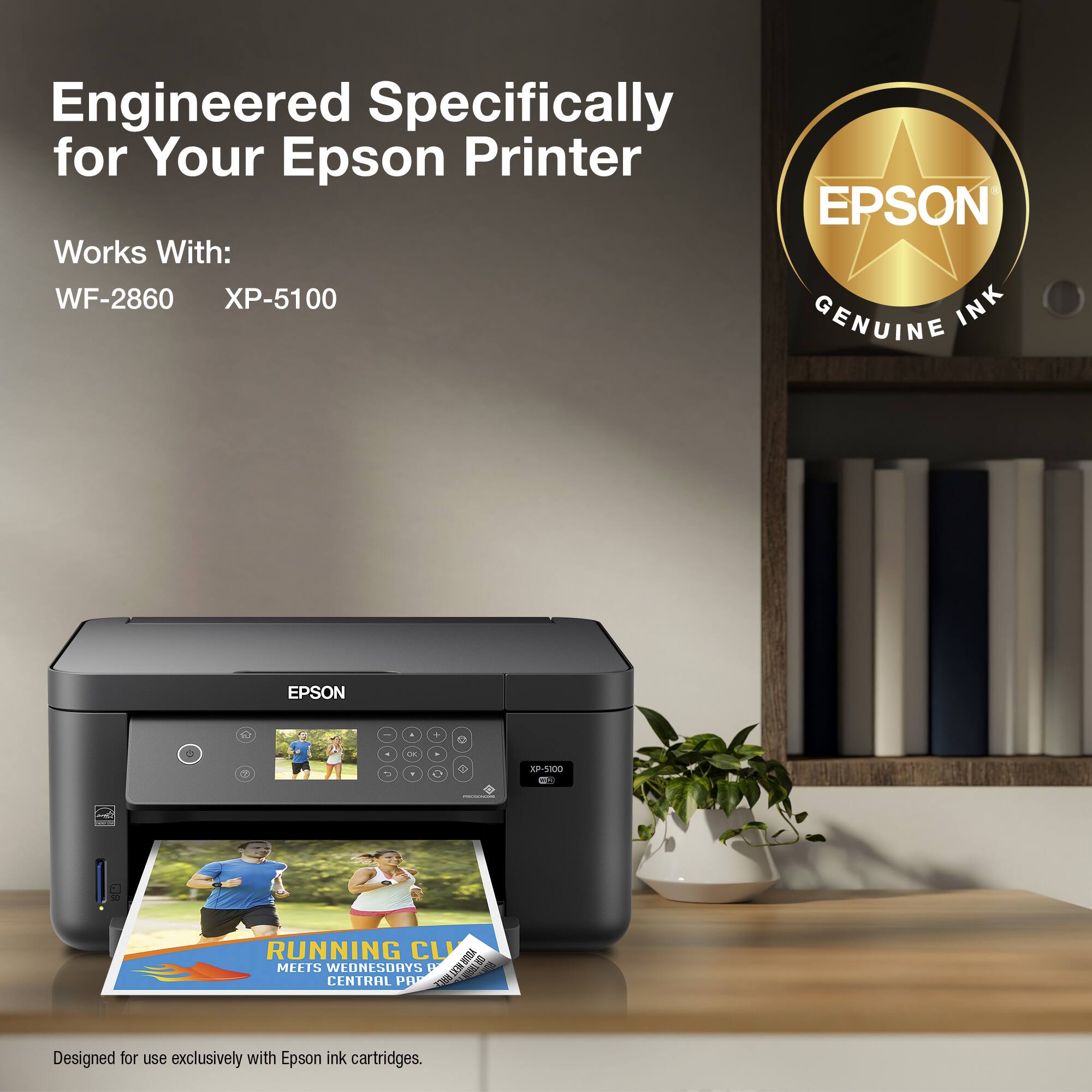 Engineered Specifically for Your Epson Printer EPSON Works With: WF-2860 XP-5100 INK GENUINE EPSON - - . . O - . - . - - - 12-5100 : : RUNNING CLI YOUR . MEEIS WEDNESDRYS t AM CENTRAL PE F034 Designed for use exclusively with Epson ink cartridges.