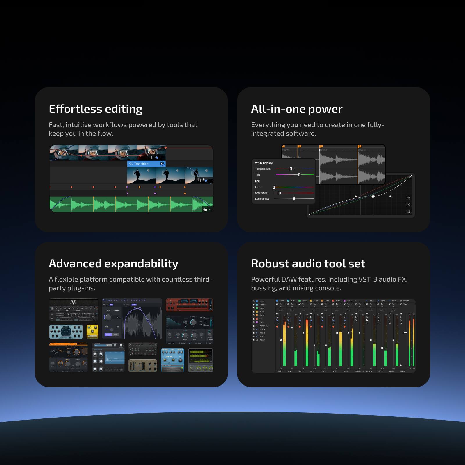 Effortless editing
Fast, intuitive workflows powered by tools that keep you in the flow.
All-in-one power
Everything you need to create in one fully-integrated software.
Advanced expandability
A flexible platform compatible with countless third-party plug-ins.
Robust audio tool set
Powerful DAW features, including VST-3 audio FX, bussing, and mixing console.