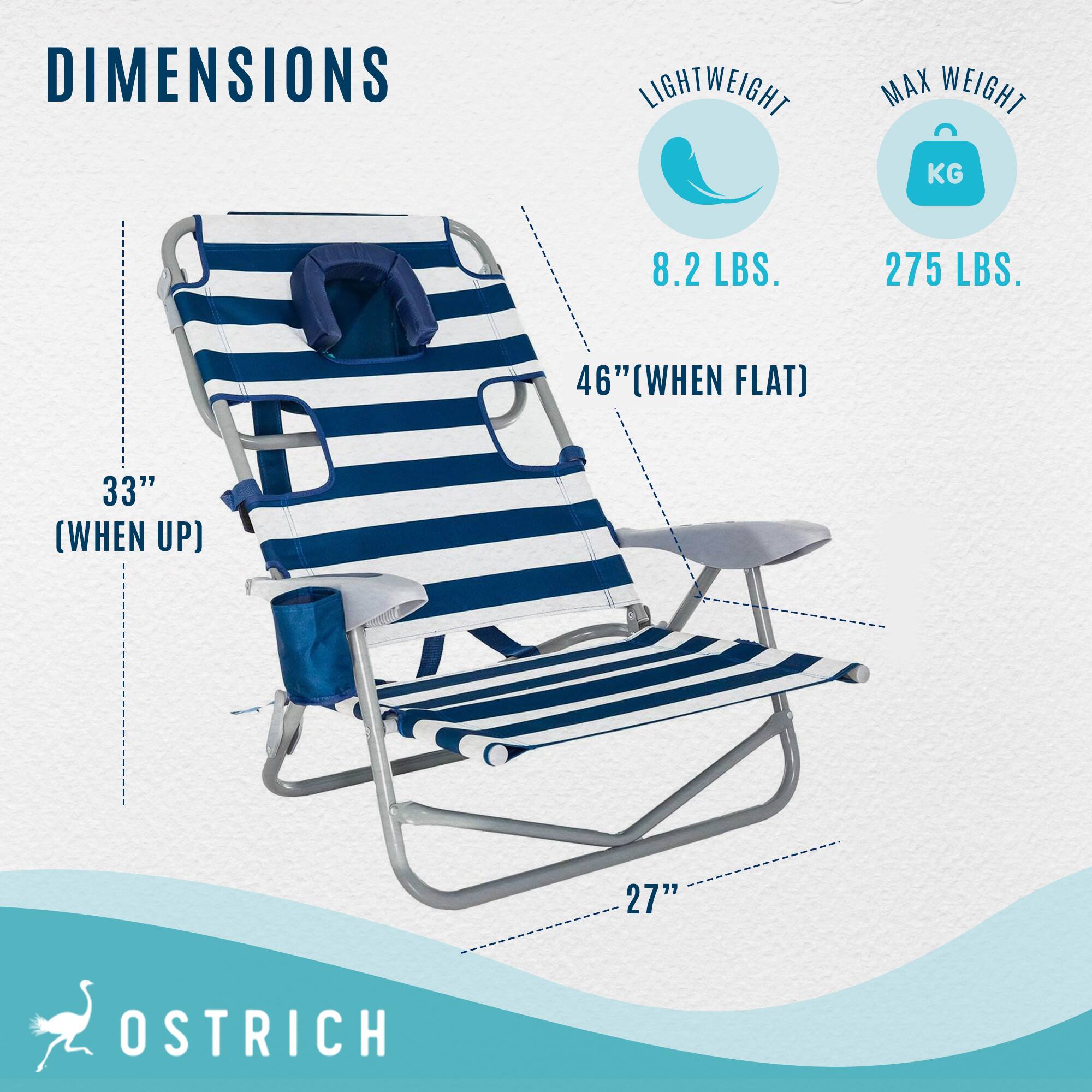DIMENSIONS  
LIGHTWEIGHT 8.2 LBS.  
MAX WEIGHT 275 LBS.  
46" (WHEN FLAT)  
33" (WHEN UP)  
27"  

OSTRICH