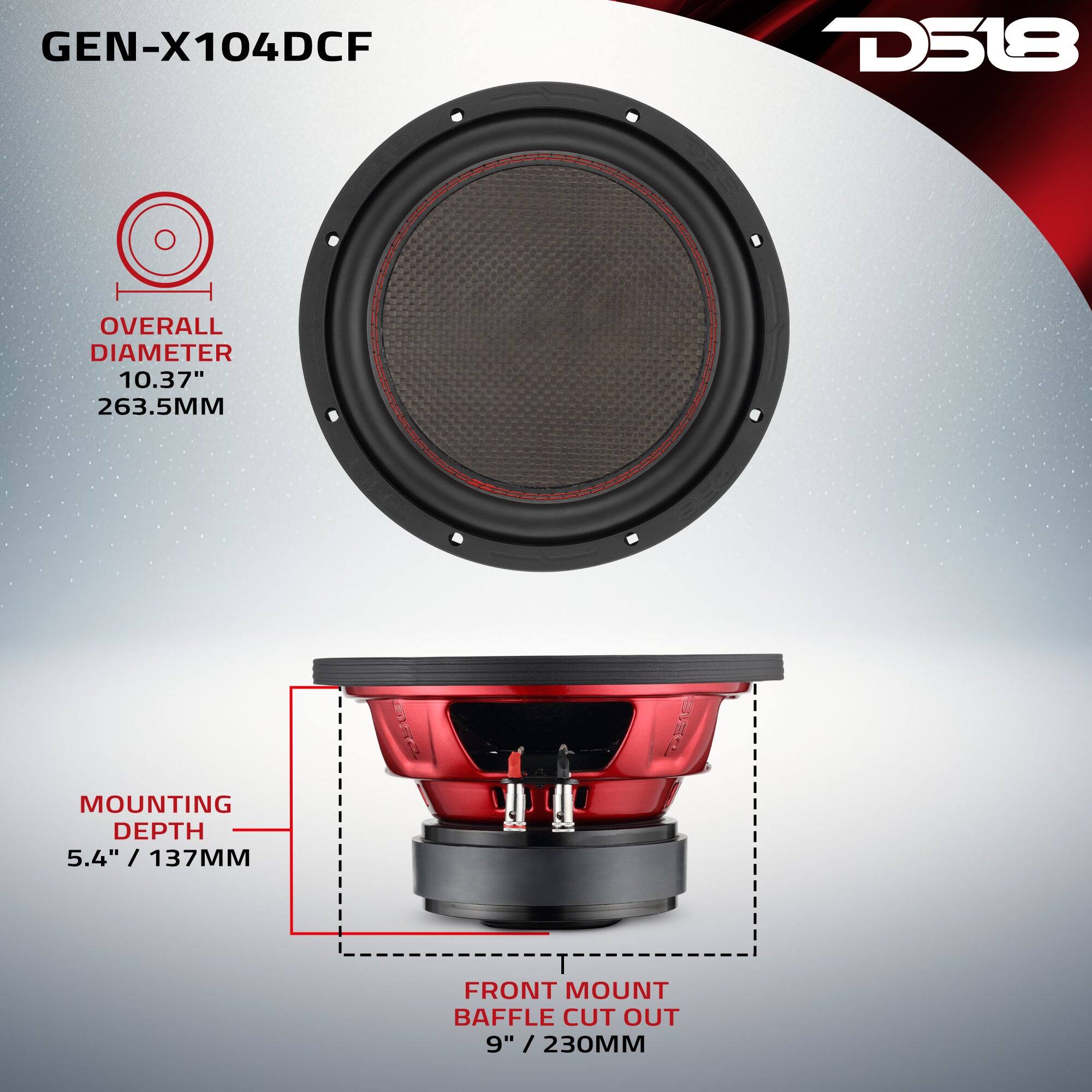 GEN-X104DCF  
D518  
OVERALL DIAMETER 10.37" / 263.5MM  
MOUNTING DEPTH 5.4" / 137MM  
FRONT MOUNT BAFFLE CUT OUT 9" / 230MM