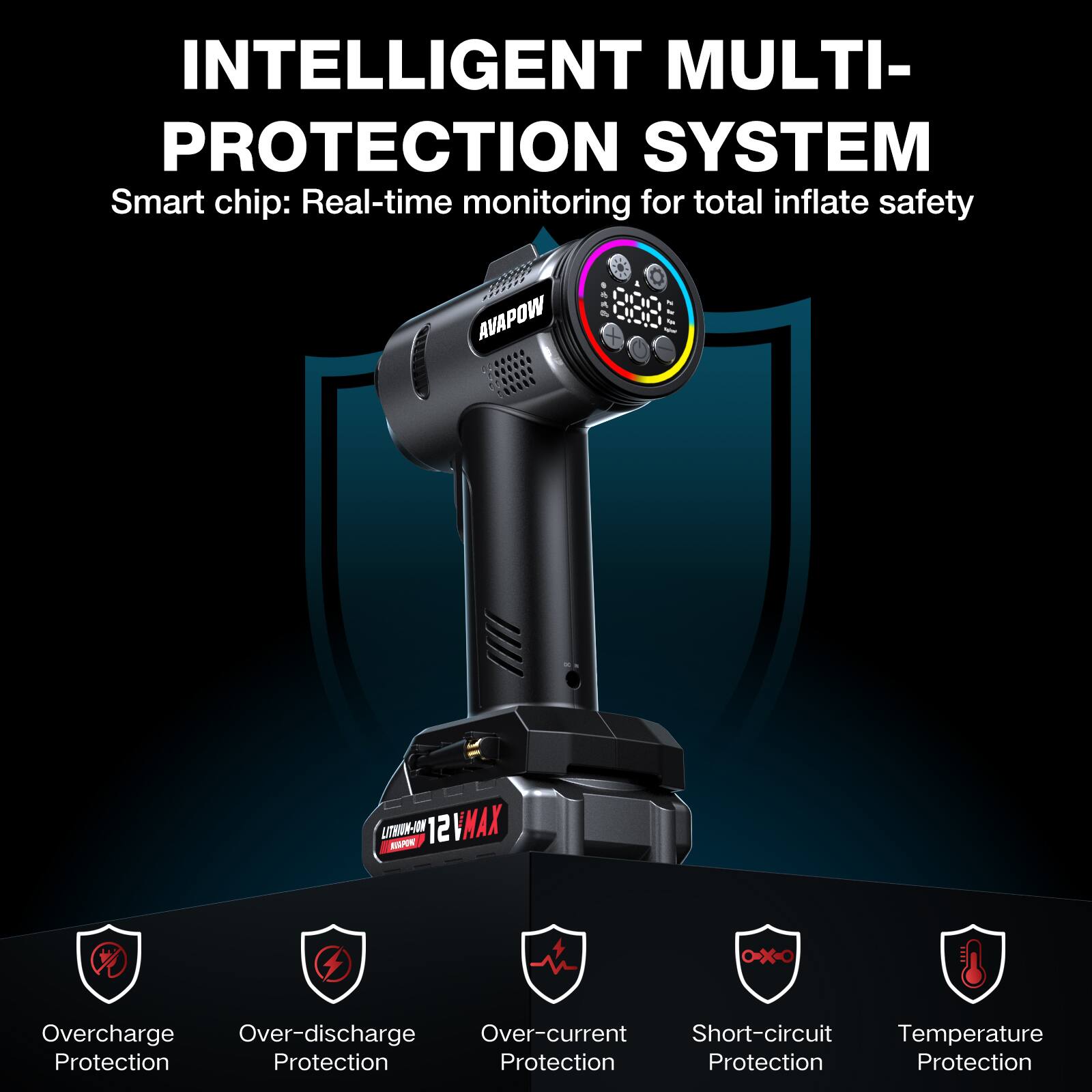 INTELLIGENT MULTI-PROTECTION SYSTEM  
Smart chip: Real-time monitoring for total inflate safety  

AVAPOW  
898 LITRIN-ION  
12VAX  

Overcharge Protection  
Over-discharge Protection  
Over-current Protection  
Short-circuit Protection  
Temperature Protection