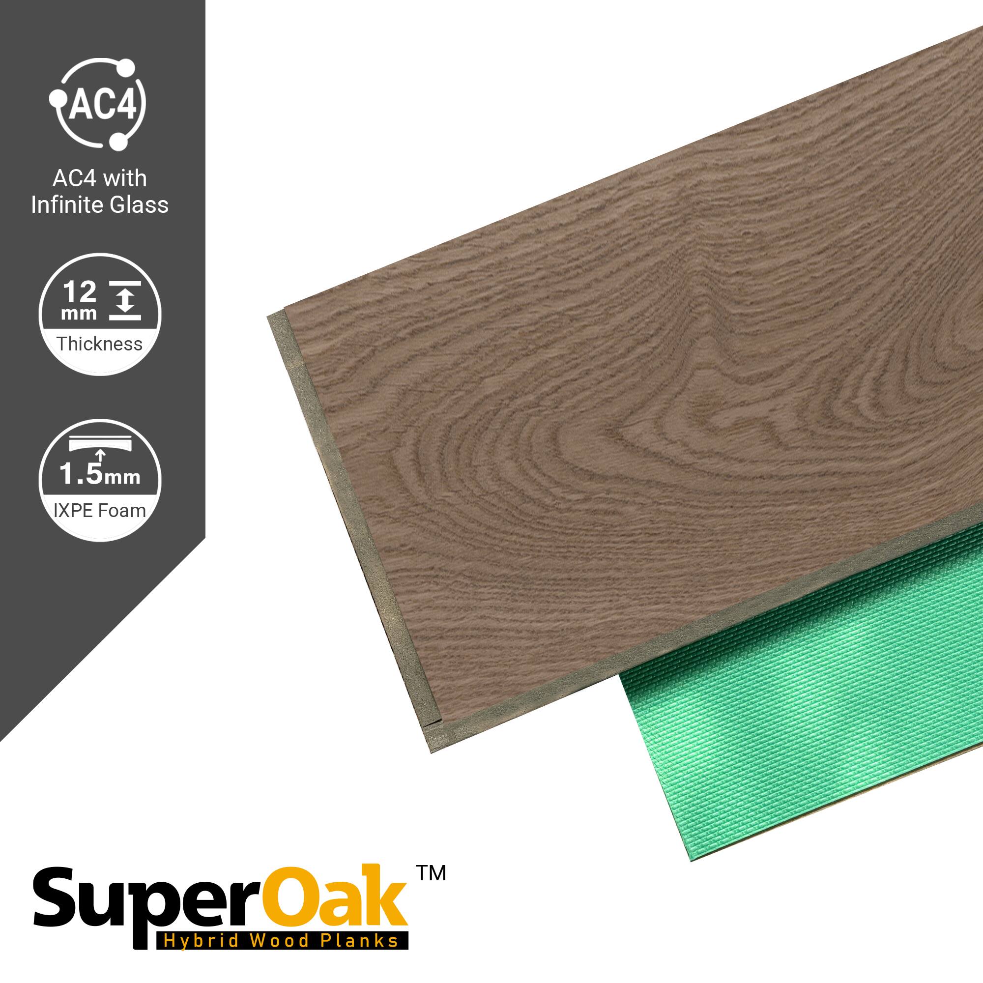 AC4 with Infinite Glass  
12 mm Thickness  
1.5mm IXPE Foam  
SuperOak Hybrid Wood Planks