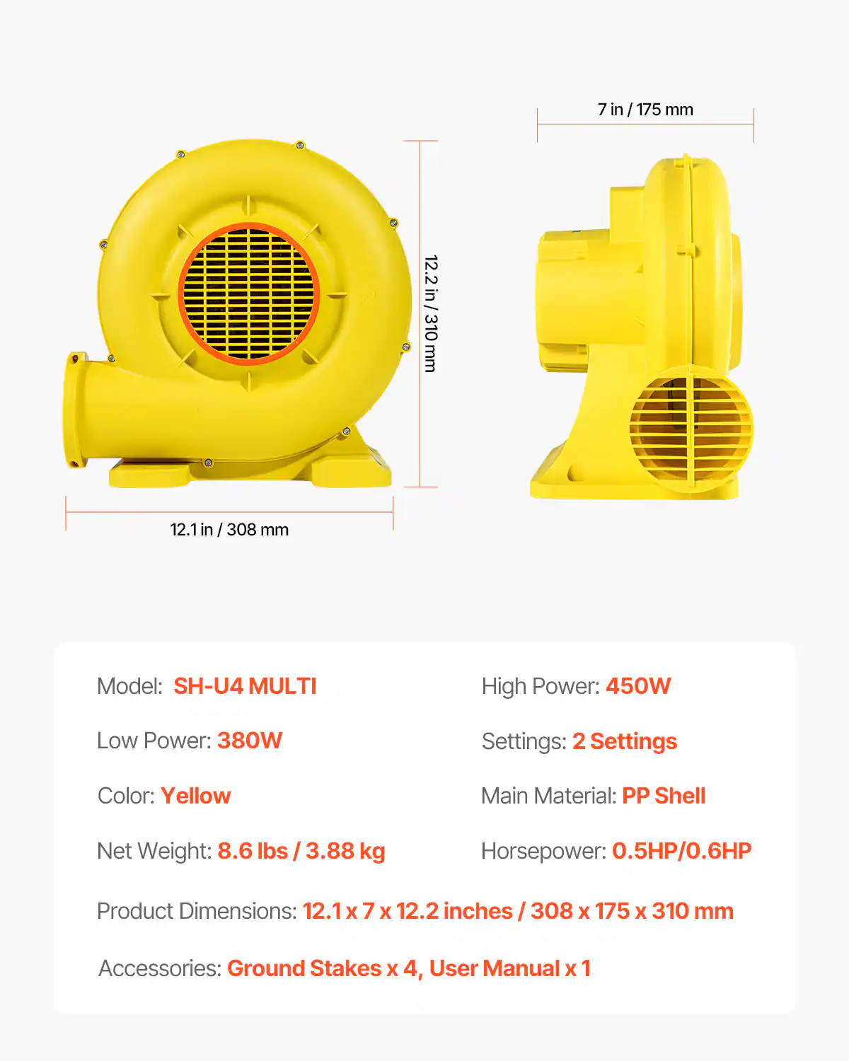 7 in/175 mm  
12.2 in/310 mm  
12.1 in/308 mm  

Model: SH-U4 MULTI  
High Power: 450W  
Low Power: 380W  
Settings: 2 Settings  
Color: Yellow  
Main Material: PP Shell  
Net Weight: 8.6 lbs / 3.88 kg  
Horsepower: 0.5HP/0.6HP  
Product Dimensions: 12.1 x 7 x 12.2 inches / 308 x 175 x 310 mm  
Accessories: Ground Stakes x 4, User Manual x 1