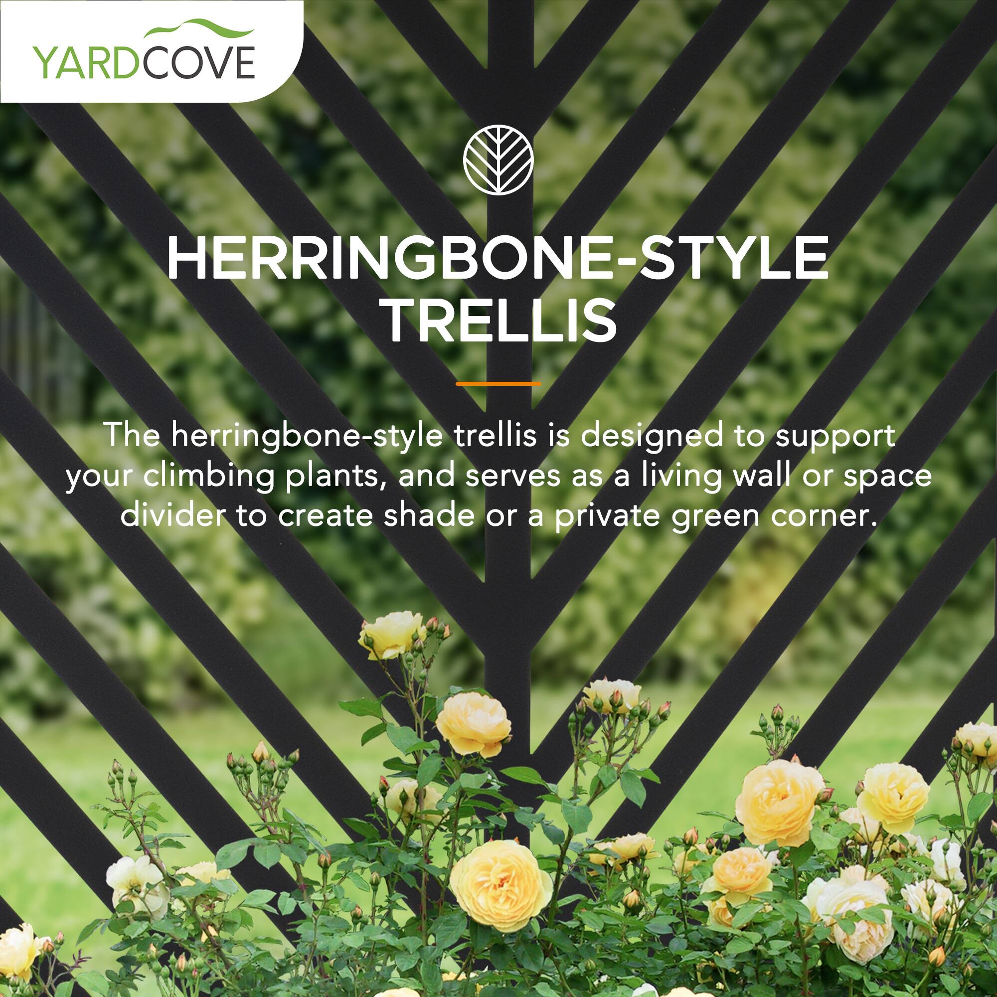 YARD COVE HERRINGBONE-STYLE TRELLIS

The herringbone-style trellis is designed to support your climbing plants, and serves as a living wall or space divider to create shade or a private green corner.