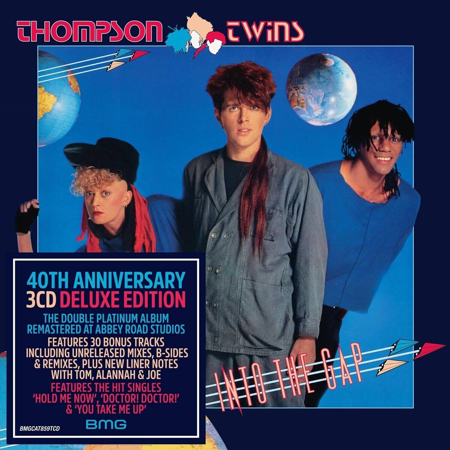 THOMPSON TWINS

40TH ANNIVERSARY  
3CD DELUXE EDITION

THE DOUBLE PLATINUM ALBUM  
REMASTERED AT ABBEY ROAD STUDIOS

FEATURES 30 BONUS TRACKS  
INCLUDING UNRELEASED MIXES, B-SIDES & REMIXES, PLUS NEW LINER NOTES WITH TOM, ALANNAH & JOE

FEATURES THE HIT SINGLES  
'HOLD ME NOW', 'DOCTOR! DOCTOR!' & 'YOU TAKE ME UP'

BMGCAT859TCD

INTO THE GAP

BMG